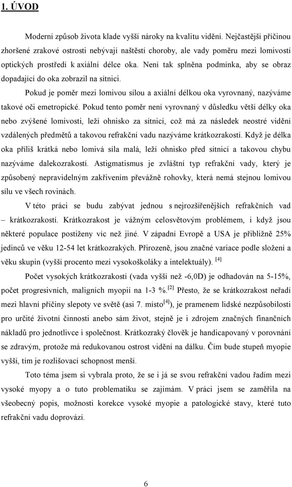 Není tak splněna podmínka, aby se obraz dopadající do oka zobrazil na sítnici. Pokud je poměr mezi lomivou sílou a axiální délkou oka vyrovnaný, nazýváme takové oči emetropické.