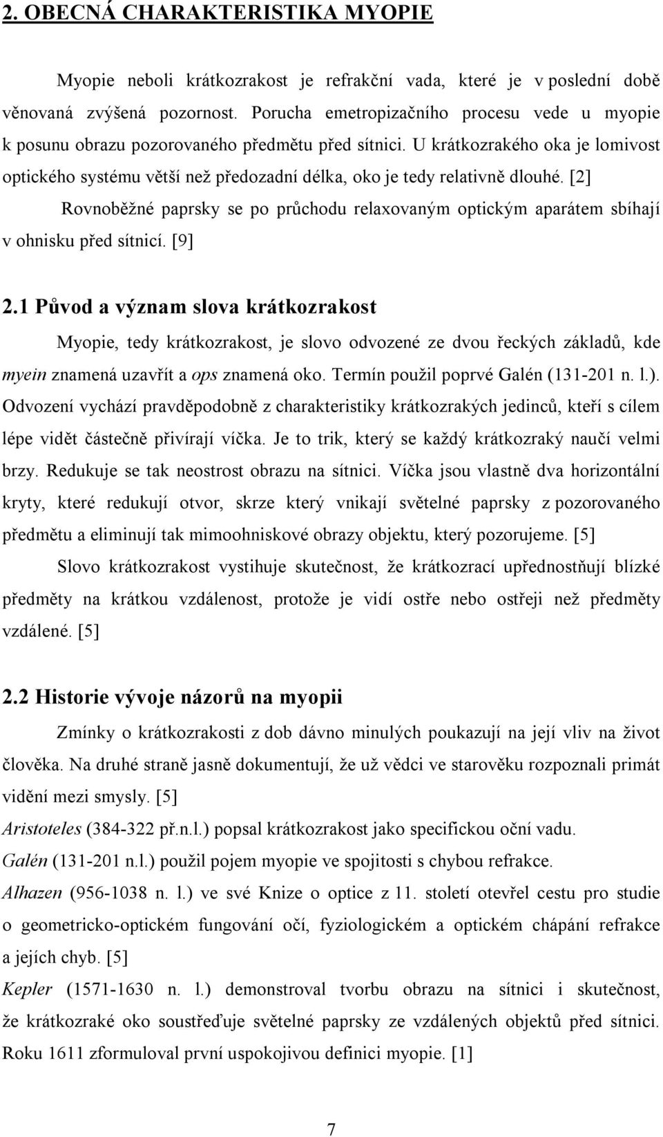 U krátkozrakého oka je lomivost optického systému větší než předozadní délka, oko je tedy relativně dlouhé.
