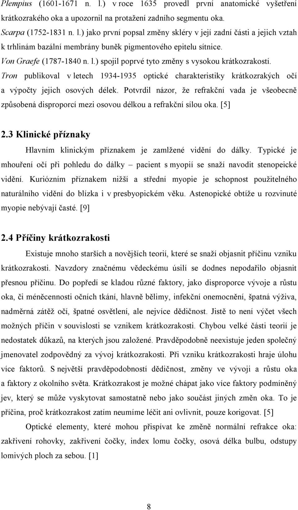 Potvrdil názor, že refrakční vada je všeobecně způsobená disproporcí mezi osovou délkou a refrakční sílou oka. [5] 2.3 Klinické příznaky Hlavním klinickým příznakem je zamlžené vidění do dálky.