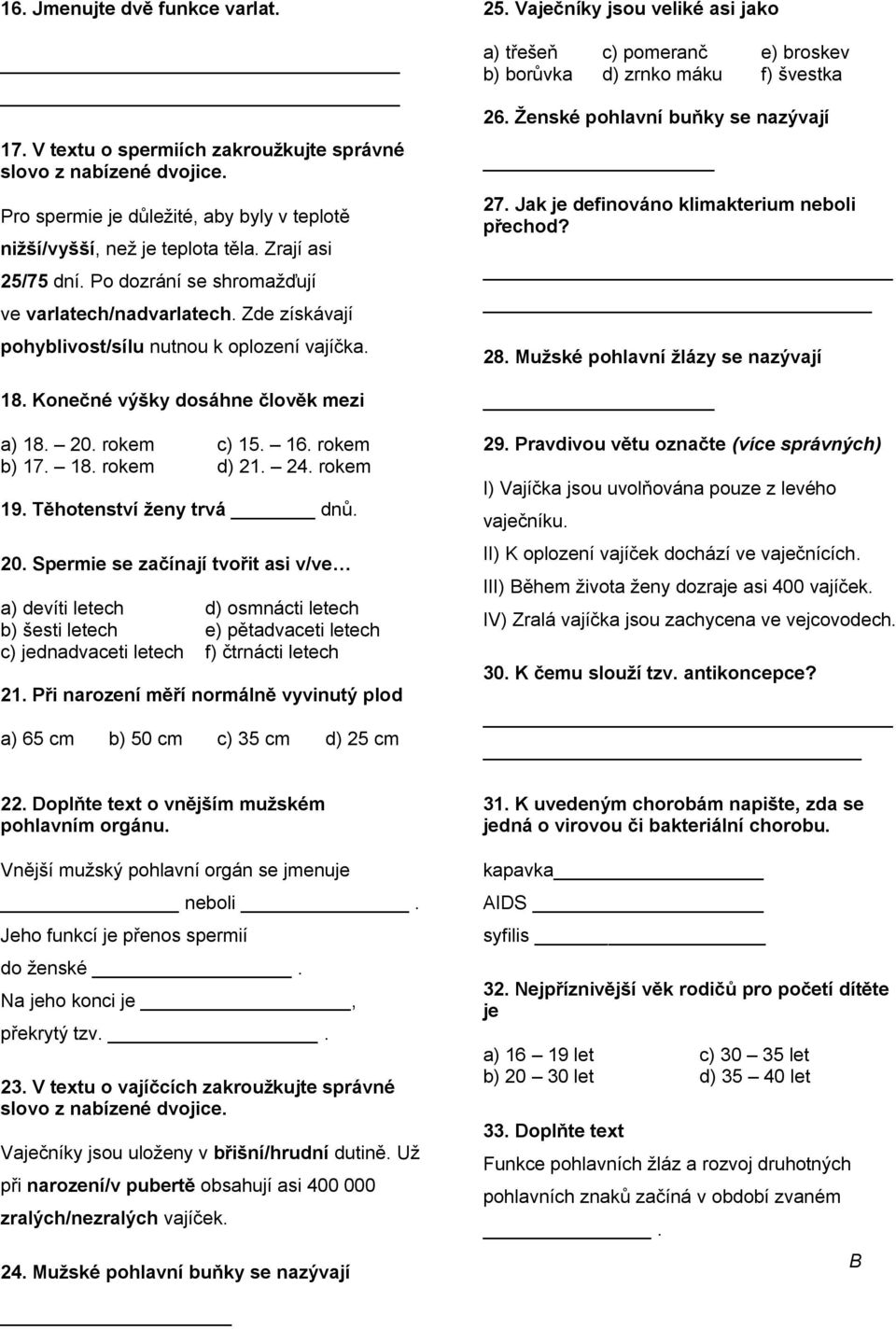 24. rokem 19. Těhotenství ţeny trvá dnů. 20. Spermie se začínají tvořit asi v/ve a) devíti letech d) osmnácti letech b) šesti letech e) pětadvaceti letech c) jednadvaceti letech f) čtrnácti letech 21.