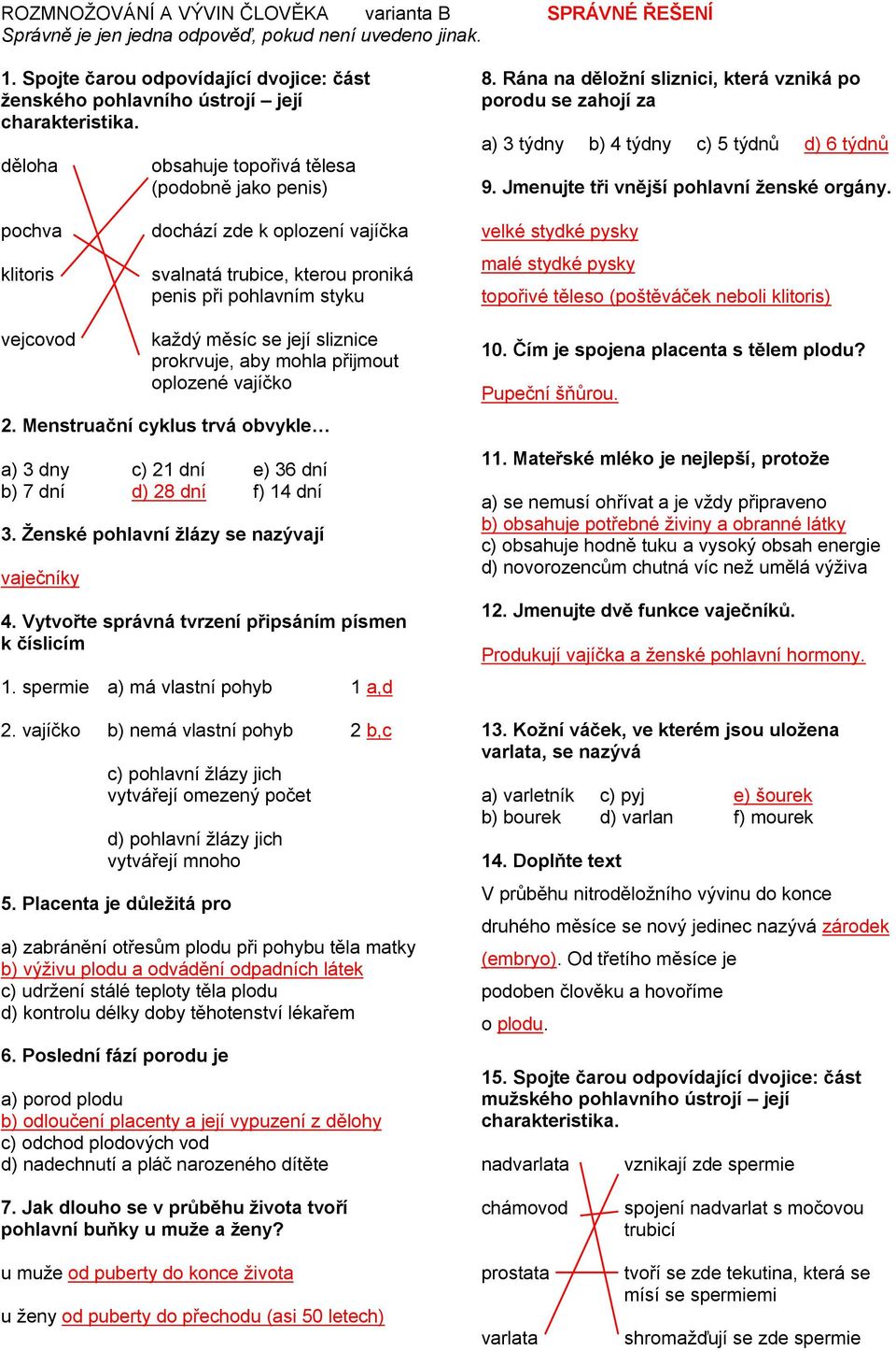 Rána na děloţní sliznici, která vzniká po porodu se zahojí za a) 3 týdny b) 4 týdny c) 5 týdnů d) 6 týdnů 9. Jmenujte tři vnější pohlavní ţenské orgány.