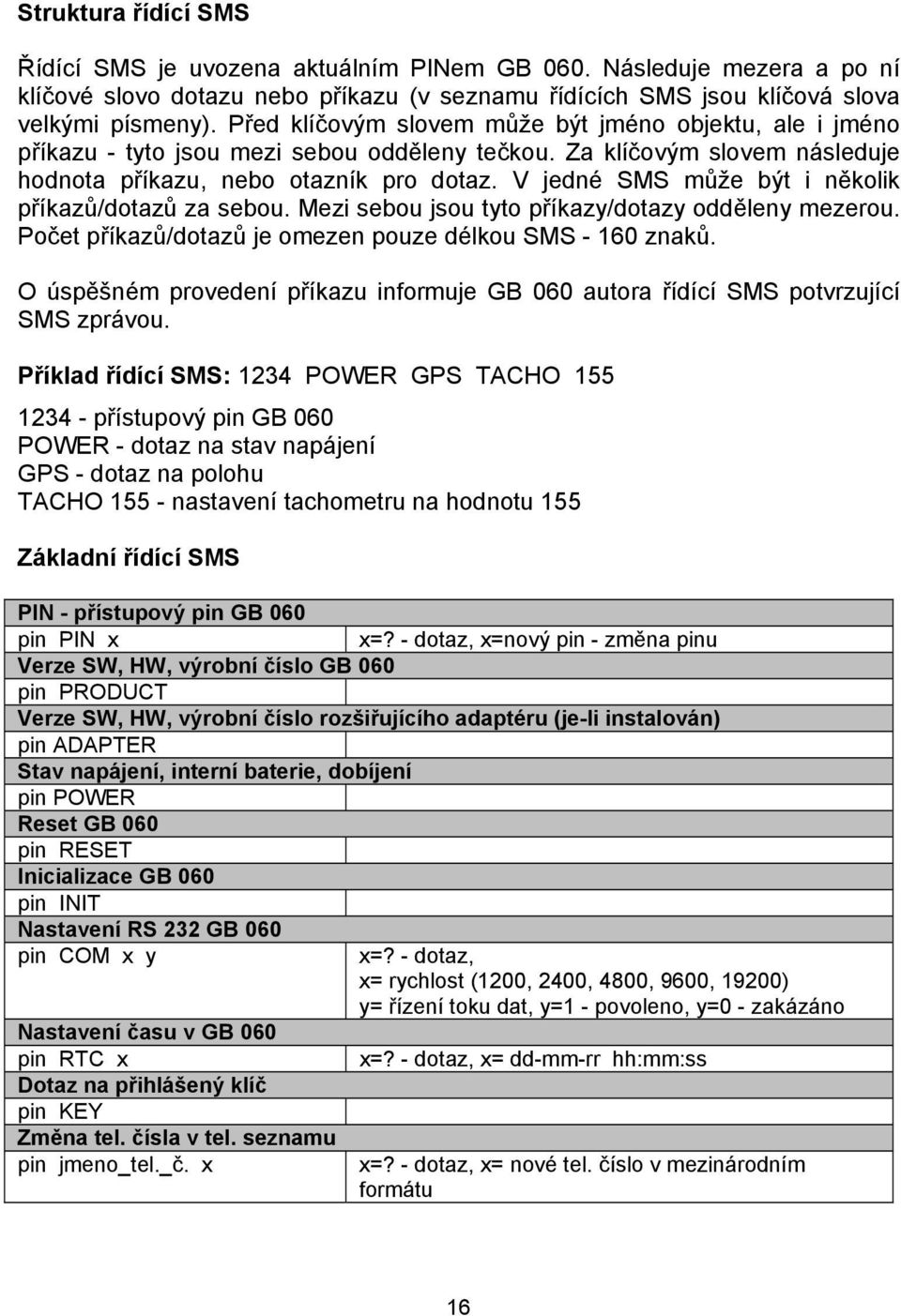 V jedné SMS může být i několik příkazů/dotazů za sebou. Mezi sebou jsou tyto příkazy/dotazy odděleny mezerou. Počet příkazů/dotazů je omezen pouze délkou SMS - 160 znaků.