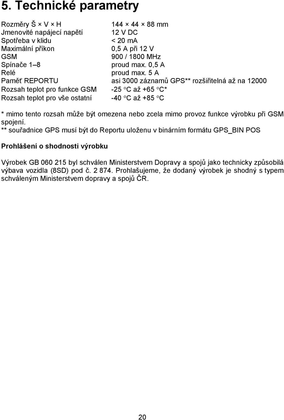 5 A Paměť REPORTU asi 3000 záznamů GPS** rozšiřitelná až na 12000 Rozsah teplot pro funkce GSM -25 C až +65 C* Rozsah teplot pro vše ostatní -40 C až +85 C * mimo tento rozsah může být omezena