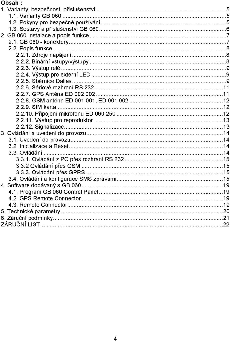 Sériové rozhraní RS 232...11 2.2.7. GPS Anténa ED 002 002...11 2.2.8. GSM anténa ED 001 001, ED 001 002...12 2.2.9. SIM karta...12 2.2.10. Připojení mikrofonu ED 060 250...12 2.2.11. Výstup pro reproduktor.