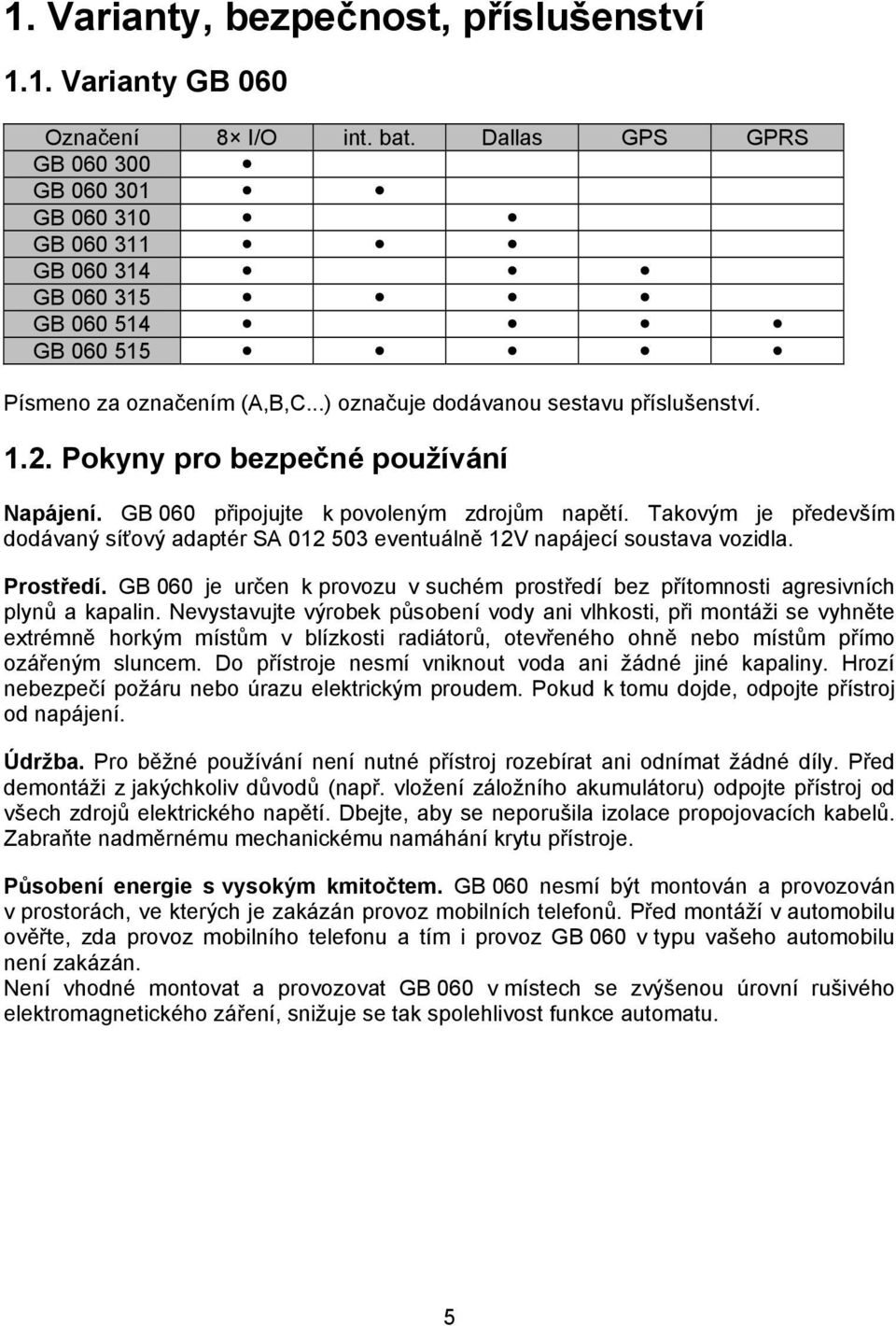 Pokyny pro bezpečné používání Napájení. GB 060 připojujte k povoleným zdrojům napětí. Takovým je především dodávaný síťový adaptér SA 012 503 eventuálně 12V napájecí soustava vozidla. Prostředí.