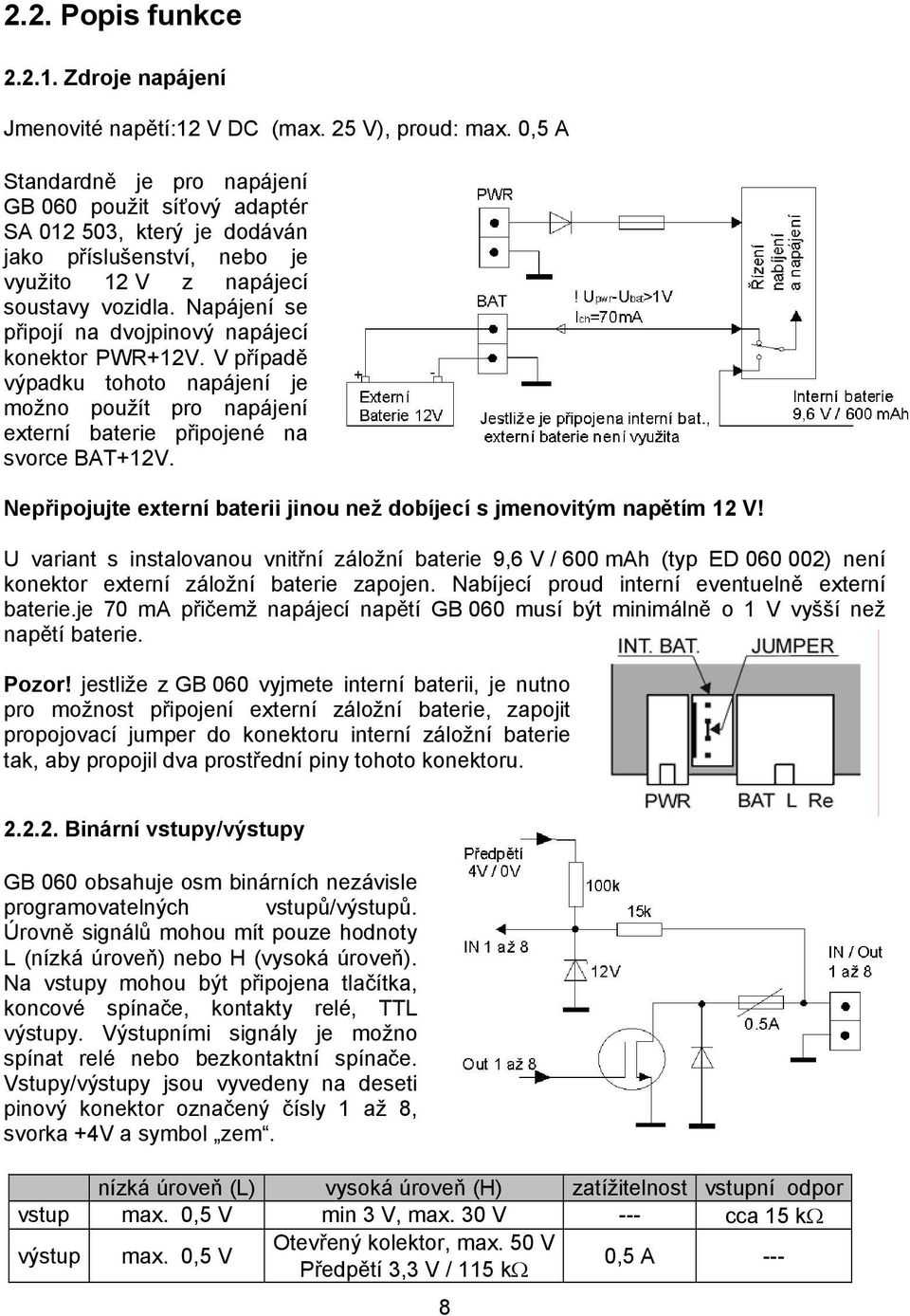 Napájení se připojí na dvojpinový napájecí konektor PWR+12V. V případě výpadku tohoto napájení je možno použít pro napájení externí baterie připojené na svorce BAT+12V.