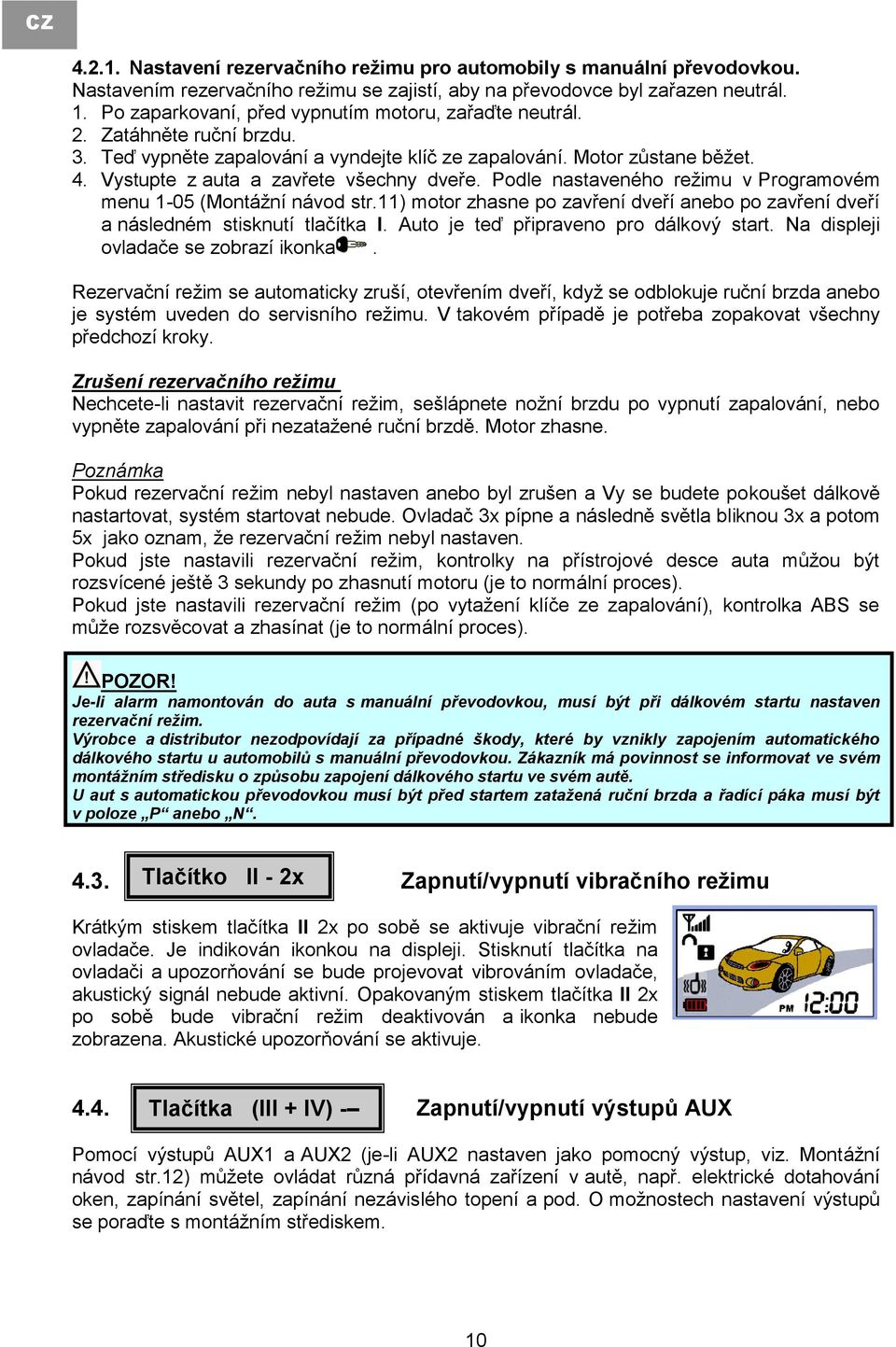 Vystupte z auta a zavřete všechny dveře. Podle nastaveného režimu v Programovém menu 1-05 (Montážní návod str.11) motor zhasne po zavření dveří anebo po zavření dveří a následném stisknutí tlačítka I.