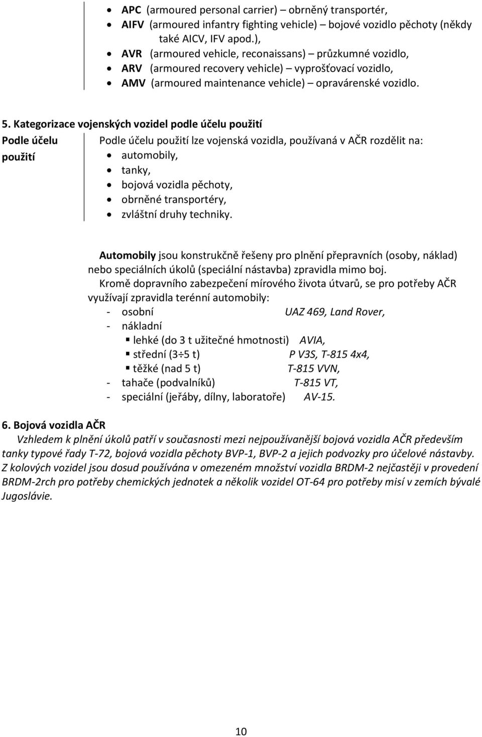 Kategorizace vojenských vozidel podle účelu použití Podle účelu použití Podle účelu použití lze vojenská vozidla, používaná v AČR rozdělit na: automobily, tanky, bojová vozidla pěchoty, obrněné