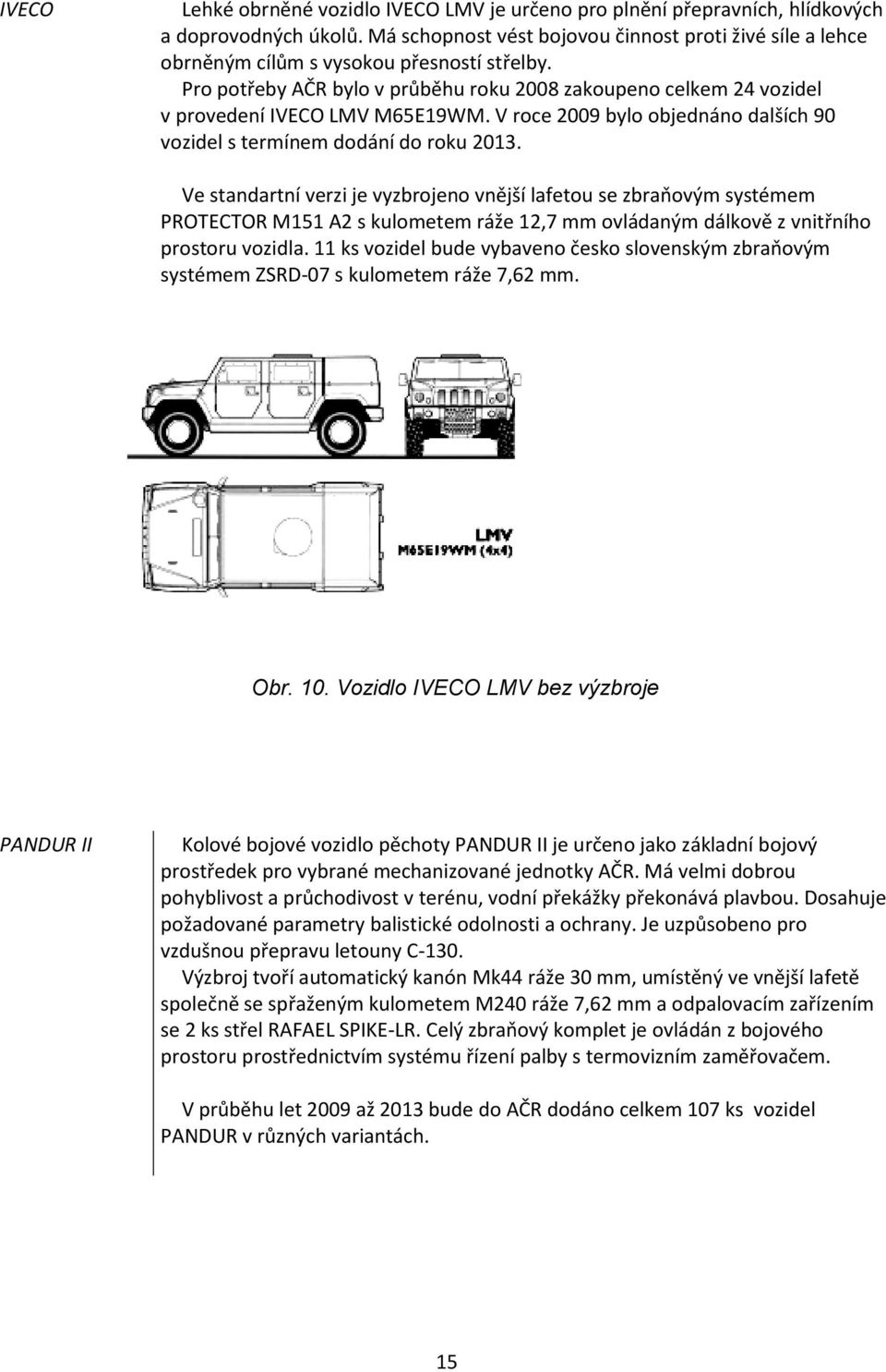 Pro potřeby AČR bylo v průběhu roku 2008 zakoupeno celkem 24 vozidel v provedení IVECO LMV M65E19WM. V roce 2009 bylo objednáno dalších 90 vozidel s termínem dodání do roku 2013.