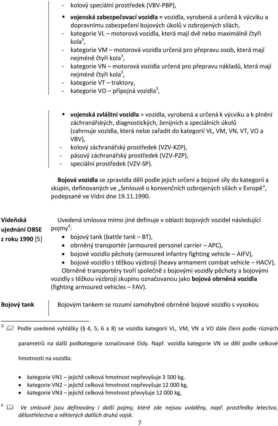 nákladů, která mají nejméně čtyři kola 3, - kategorie VT traktory, - kategorie VO přípojná vozidla 3, vojenská zvláštní vozidla = vozidla, vyrobená a určená k výcviku a k plnění záchranářských,