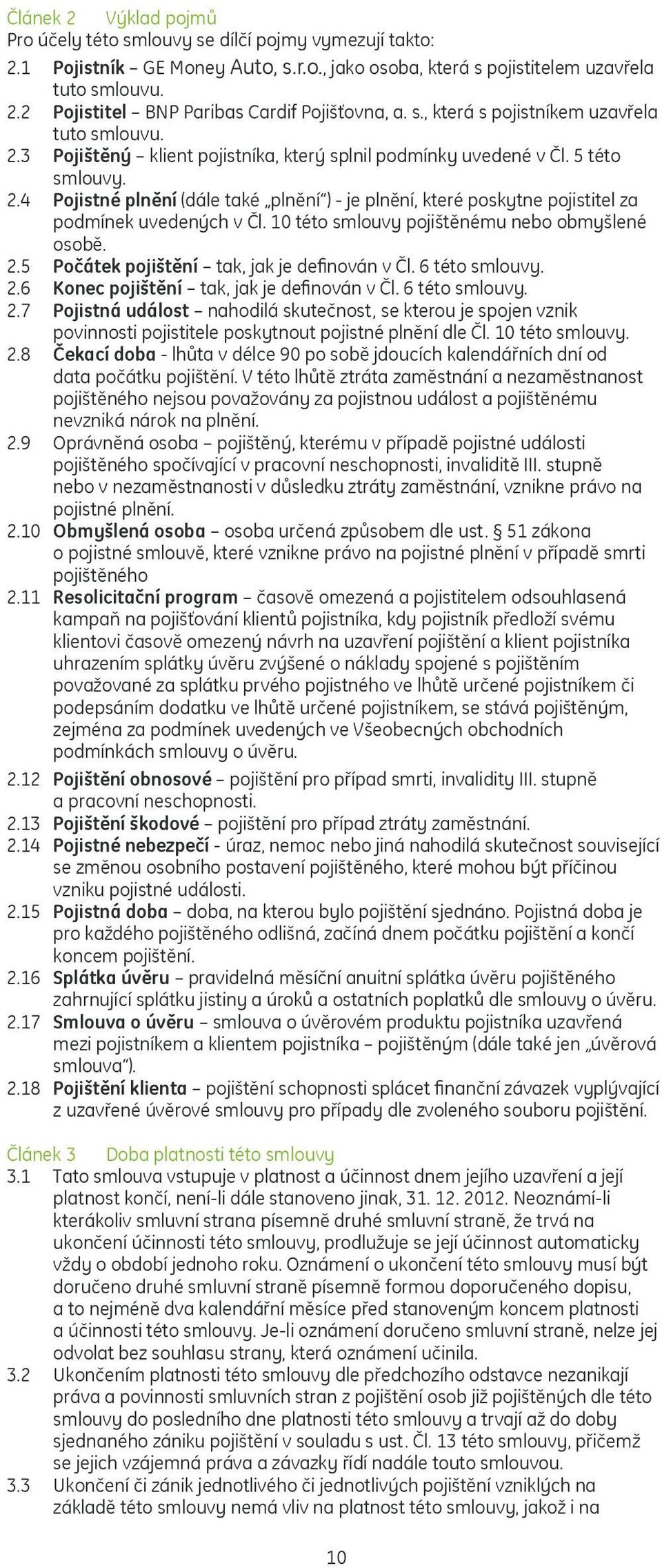 10 této smlouvy pojištěnému nebo obmyšlené osobě. 2.5 Počátek pojištění tak, jak je definován v Čl. 6 této smlouvy. 2.6 Konec pojištění tak, jak je definován v Čl. 6 této smlouvy. 2.7 Pojistná událost nahodilá skutečnost, se kterou je spojen vznik povinnosti pojistitele poskytnout pojistné plnění dle Čl.