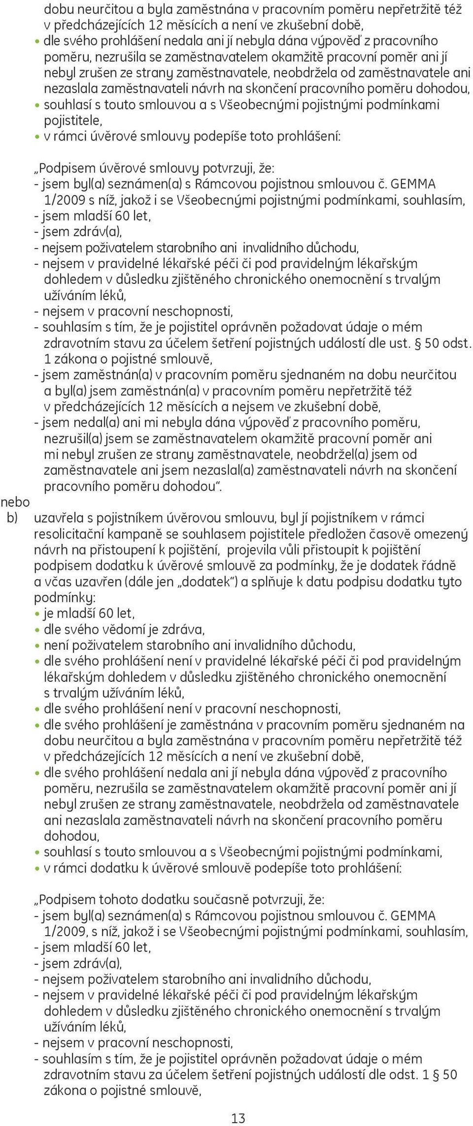 dohodou, souhlasí s touto smlouvou a s Všeobecnými pojistnými podmínkami pojistitele, v rámci úvěrové smlouvy podepíše toto prohlášení: Podpisem úvěrové smlouvy potvrzuji, že: - jsem byl(a)