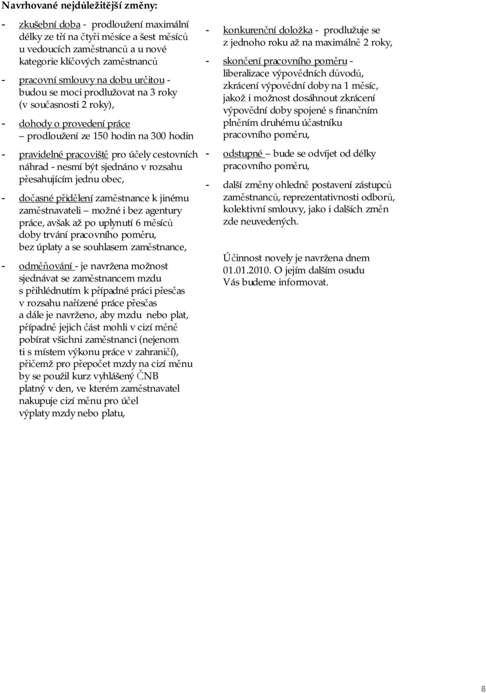 nesmí být sjednáno v rozsahu přesahujícím jednu obec, - dočasné přidělení zaměstnance k jinému zaměstnavateli možné i bez agentury práce, avšak až po uplynutí 6 měsíců doby trvání pracovního poměru,