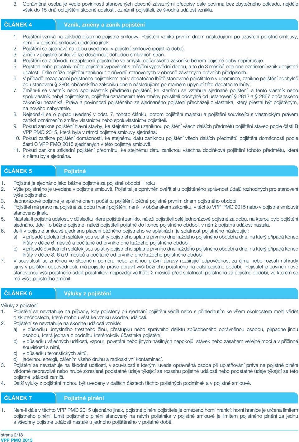 Pojištění vzniká prvním dnem následujícím po uzavření pojistné smlouvy, není-li v pojistné smlouvě ujednáno jinak. 2. Pojištění se sjednává na dobu uvedenou v pojistné smlouvě (pojistná doba). 3.