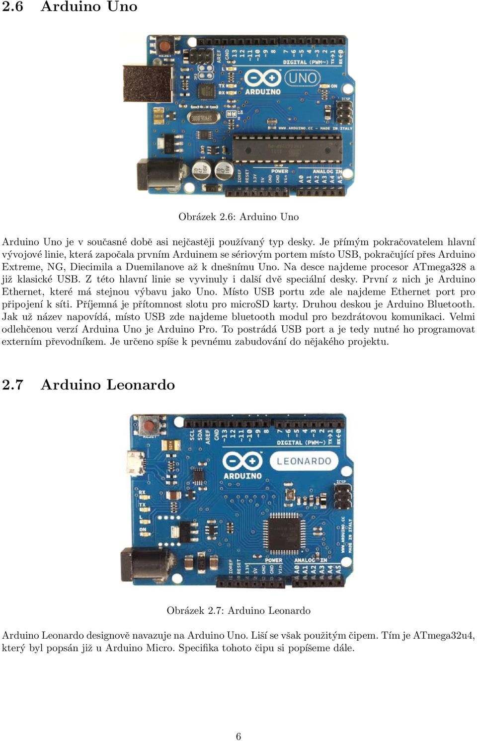 Na desce najdeme procesor ATmega328 a již klasické USB. Z této hlavní linie se vyvinuly i další dvě speciální desky. První z nich je Arduino Ethernet, které má stejnou výbavu jako Uno.
