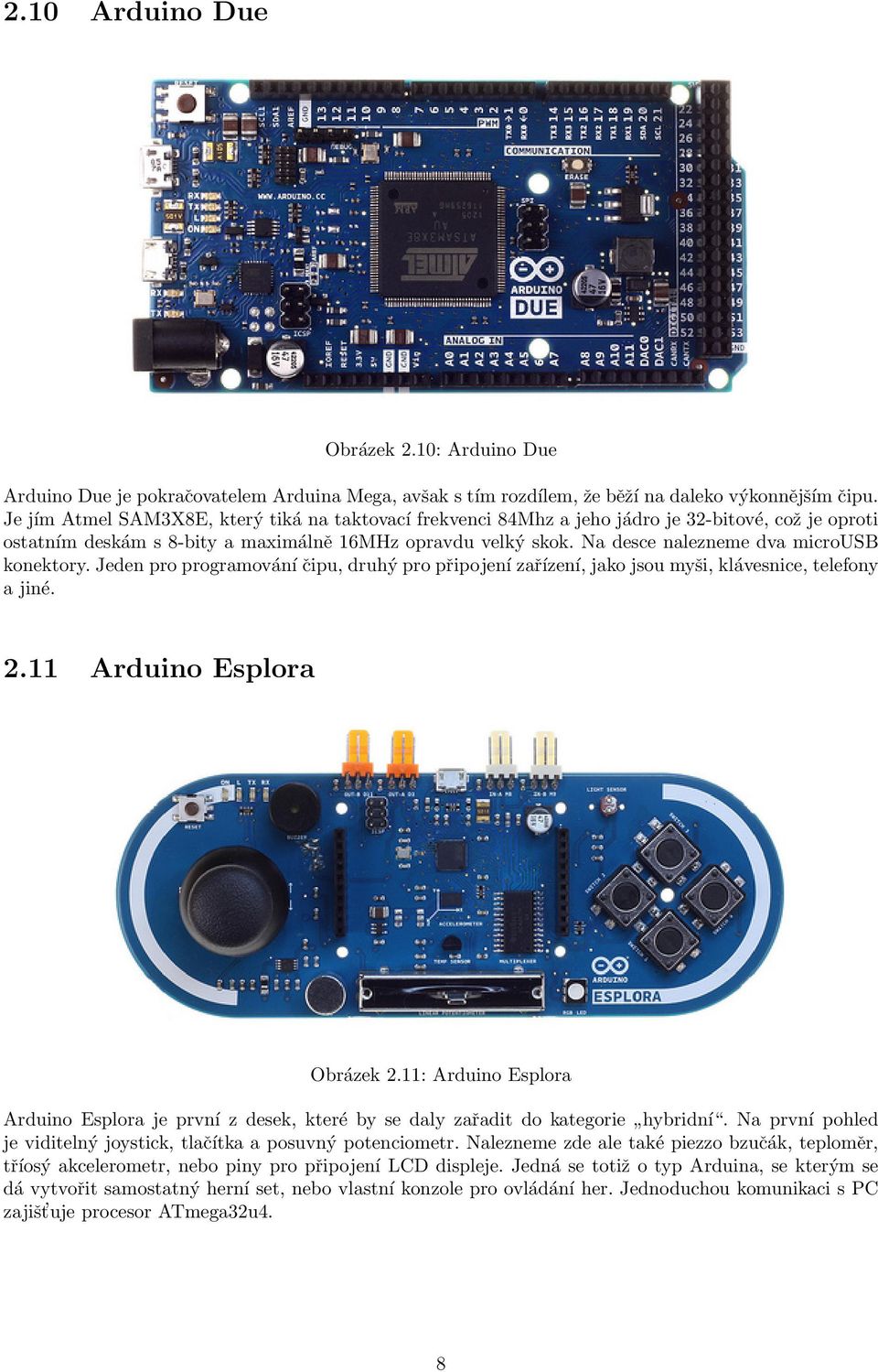 Na desce nalezneme dva microusb konektory. Jeden pro programování čipu, druhý pro připojení zařízení, jako jsou myši, klávesnice, telefony a jiné. 2.11 Arduino Esplora Obrázek 2.