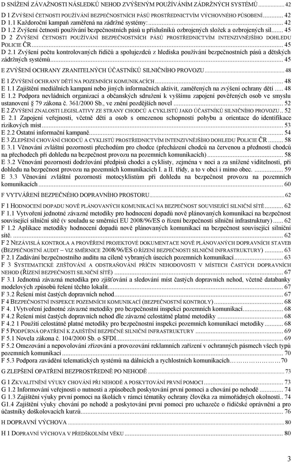 .. 45 D 2 ZVÝŠENÍ ČETNOSTI POUŽÍVÁNÍ BEZPEČNOSTNÍCH PÁSŮ PROSTŘEDNICTVÍM INTENZIVNĚJŠÍHO DOHLEDU POLICIE ČR... 45 D 2.1 Zvýšení počtu kontrolovaných řidičů a spolujezdců z hlediska používání bezpečnostních pásů a dětských zádržných systémů.