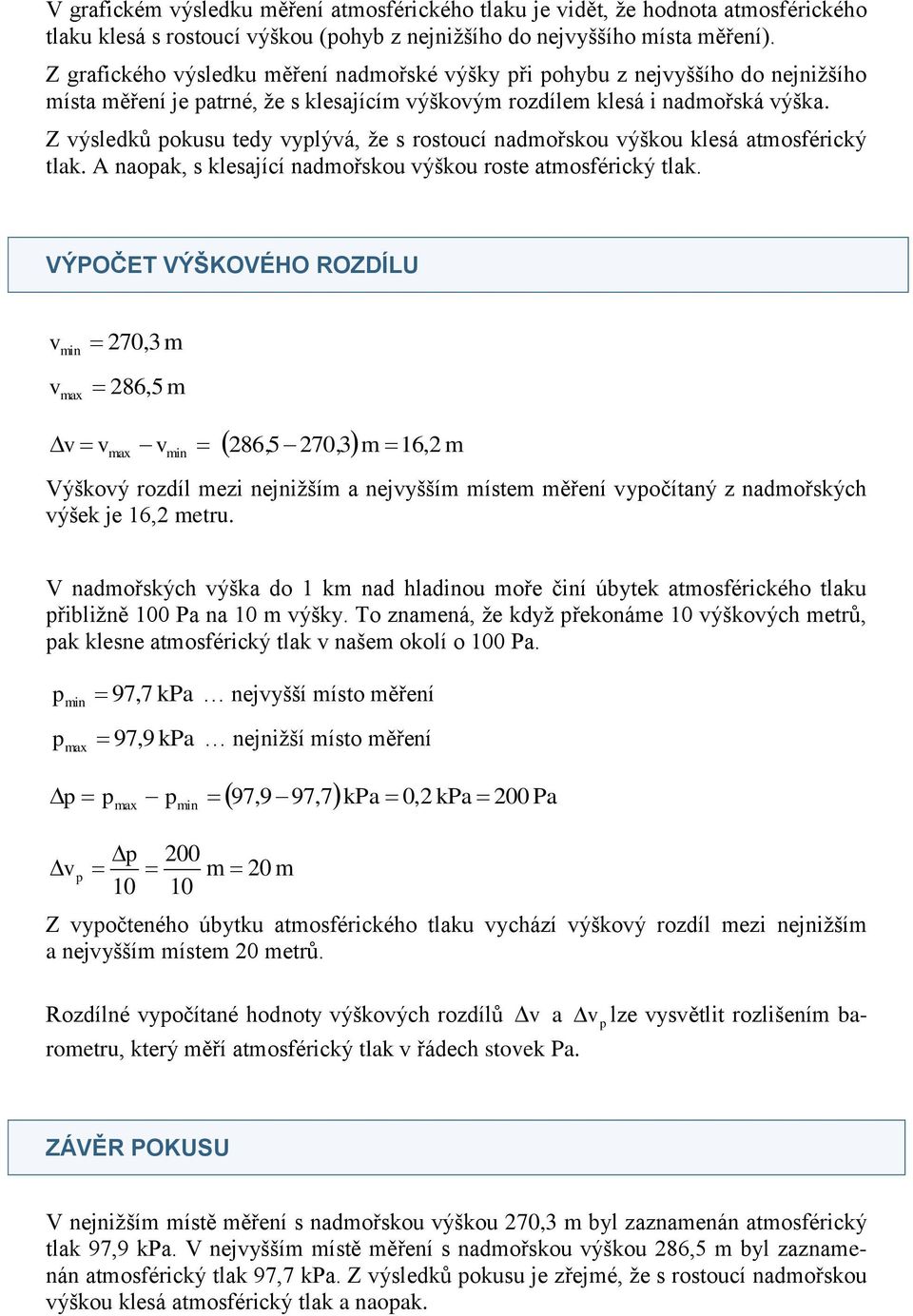 Z výsledků pokusu tedy vyplývá, že s rostoucí nadmořskou výškou klesá atmosférický tlak. A naopak, s klesající nadmořskou výškou roste atmosférický tlak.