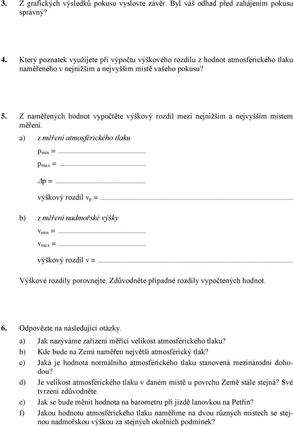 Z naměřených hodnot vypočtěte výškový rozdíl mezi nejnižším a nejvyšším místem měření. a) z měření atmosférického tlaku p min =... p max =... p =... výškový rozdíl v p =.