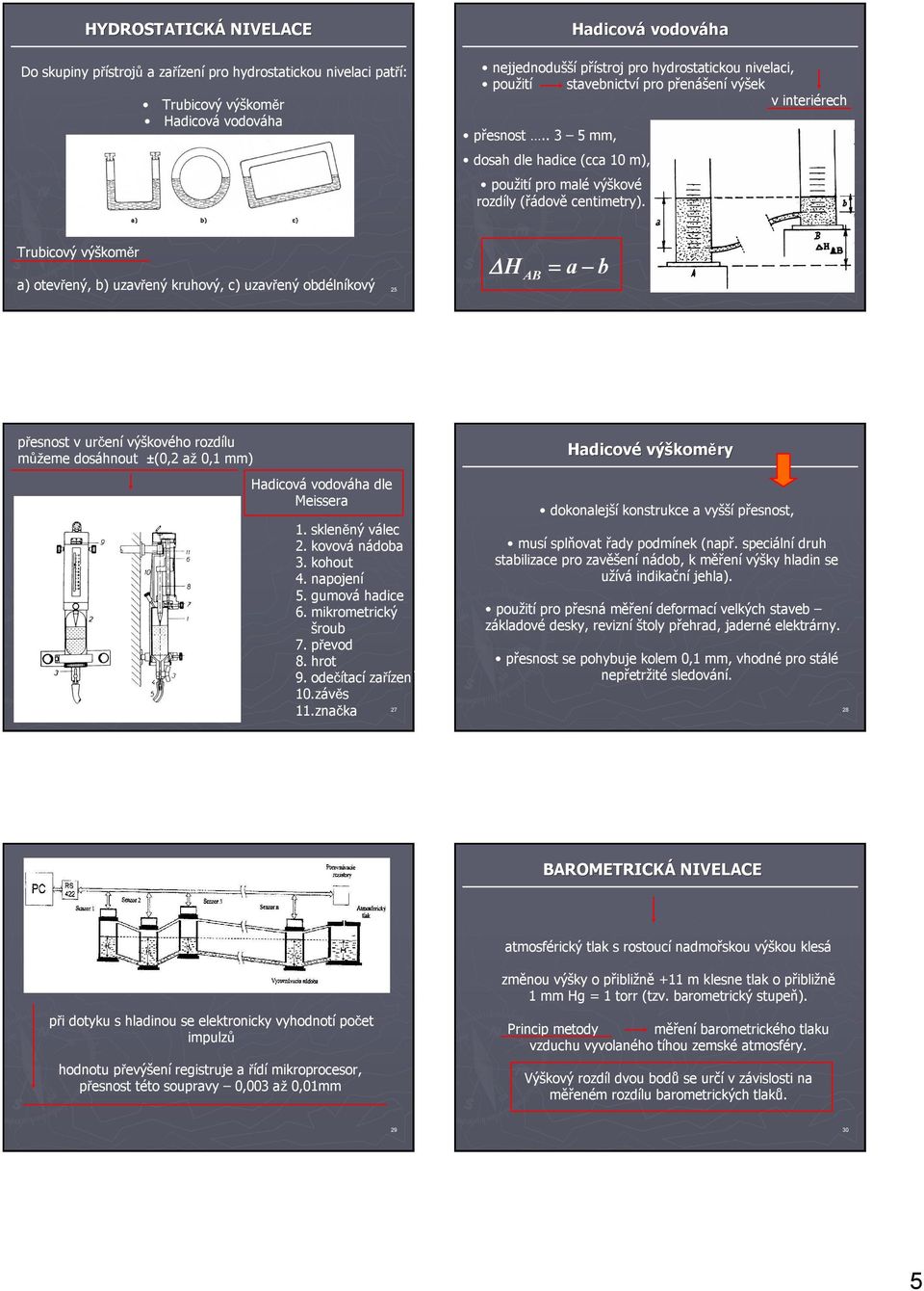 Trubicový výškoměr H a b a) otevřený, b) uzavřený kruhový, c) uzavřený obdélníkový 25 26 AB přesnost v určení výškového rozdílu můžeme dosáhnout ±(0,2 až 0,1 mm) Hadicová vodováha dle Meissera 1.