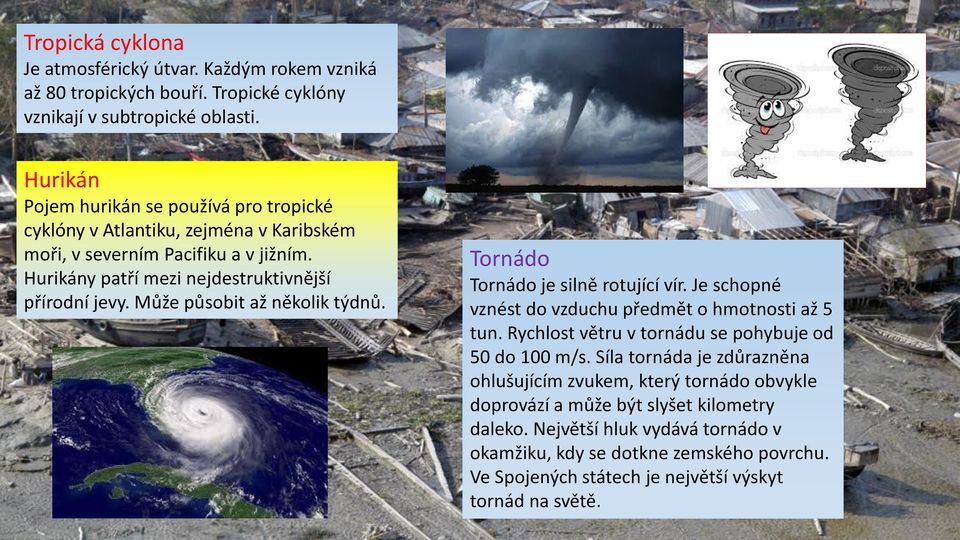 Může působit až několik týdnů. Tornádo Tornádo je silně rotující vír. Je schopné vznést do vzduchu předmět o hmotnosti až 5 tun. Rychlost větru v tornádu se pohybuje od 50 do 100 m/s.