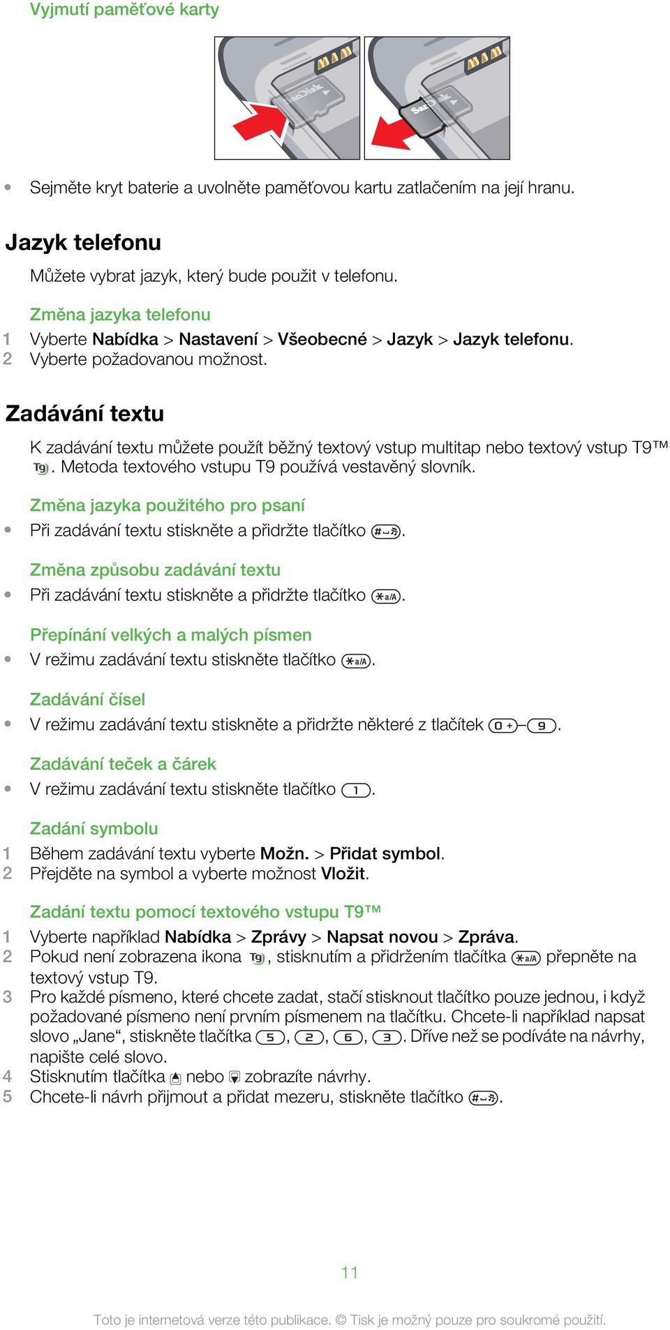 Zadávání textu K zadávání textu můžete použít běžný textový vstup multitap nebo textový vstup T9. Metoda textového vstupu T9 používá vestavěný slovník.