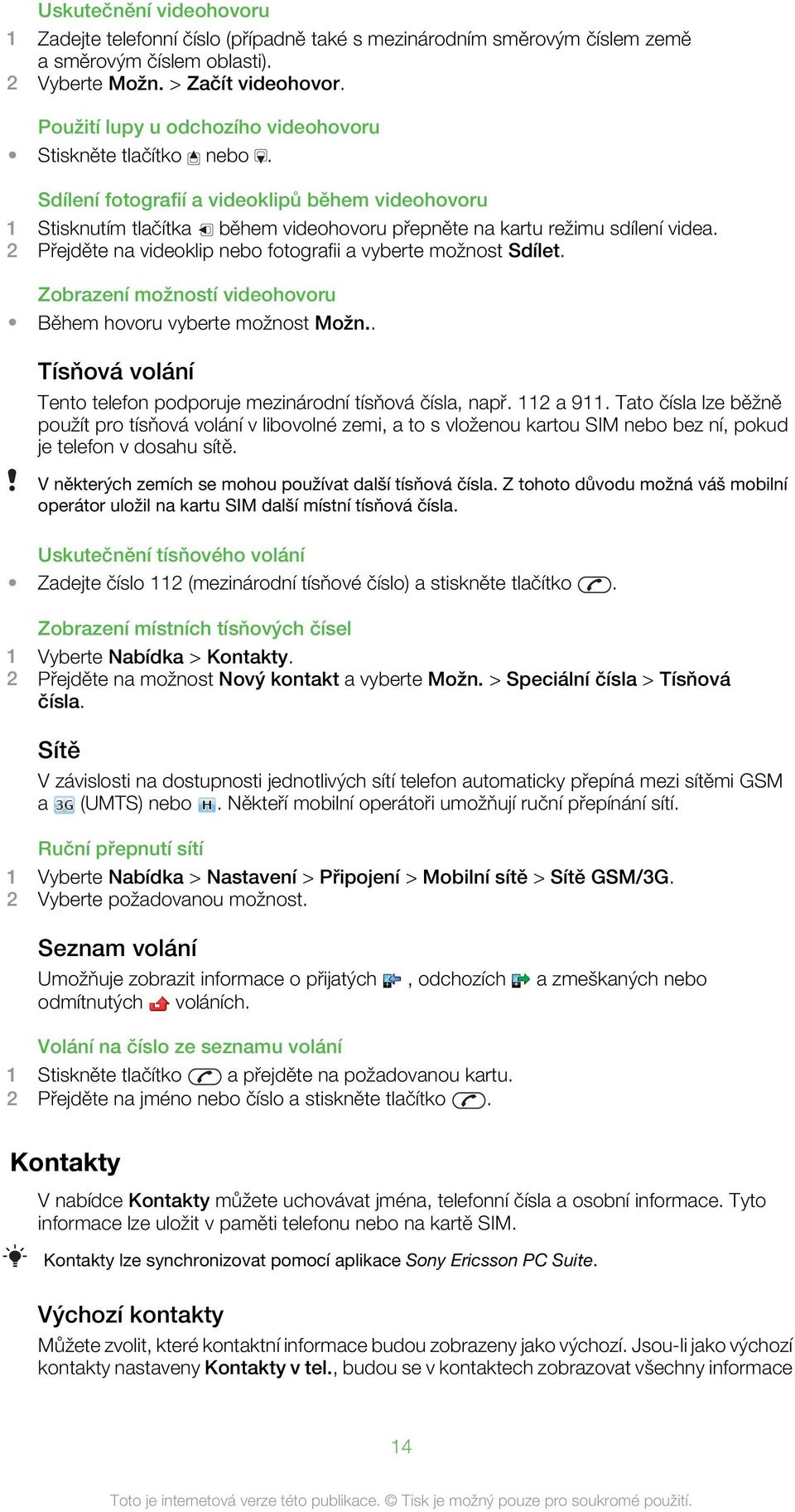 2 Přejděte na videoklip nebo fotografii a vyberte možnost Sdílet. Zobrazení možností videohovoru Během hovoru vyberte možnost Možn.