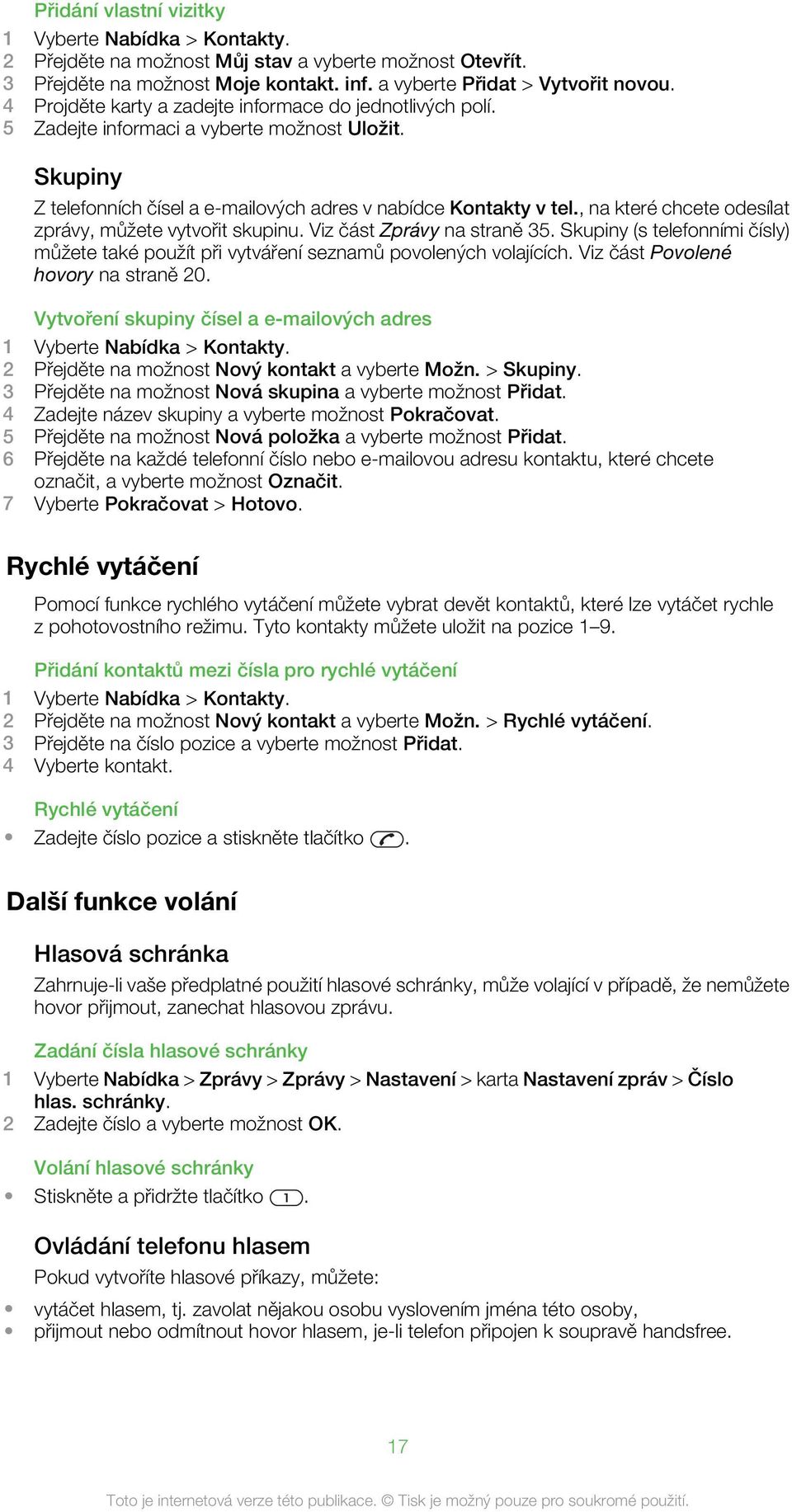 , na které chcete odesílat zprávy, můžete vytvořit skupinu. Viz část Zprávy na straně 35. Skupiny (s telefonními čísly) můžete také použít při vytváření seznamů povolených volajících.