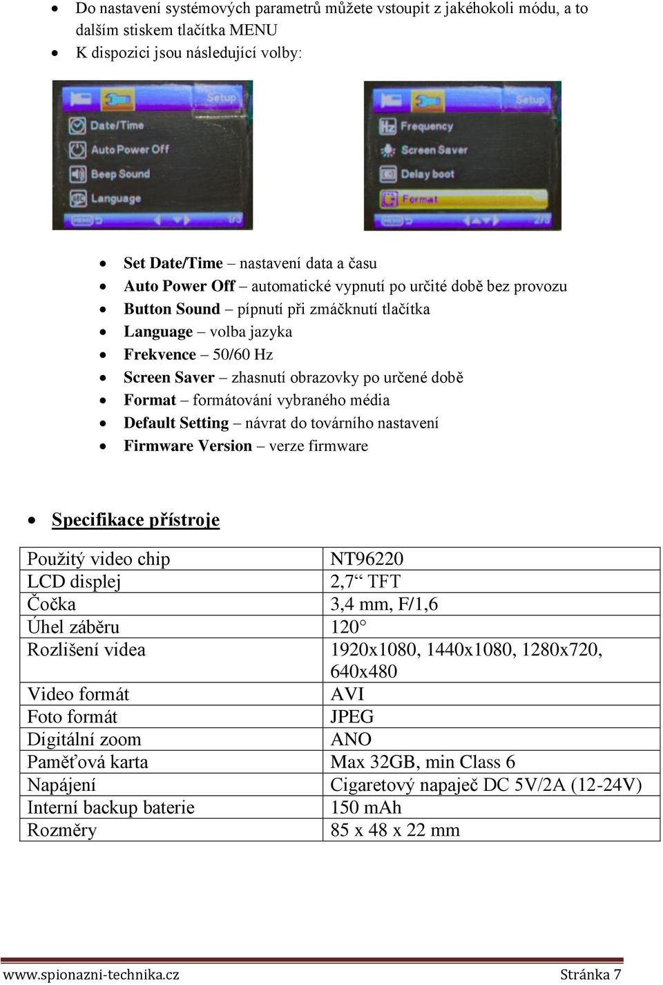vybraného média Default Setting návrat do továrního nastavení Firmware Version verze firmware Specifikace přístroje Použitý video chip NT96220 LCD displej 2,7 TFT Čočka 3,4 mm, F/1,6 Úhel záběru 120