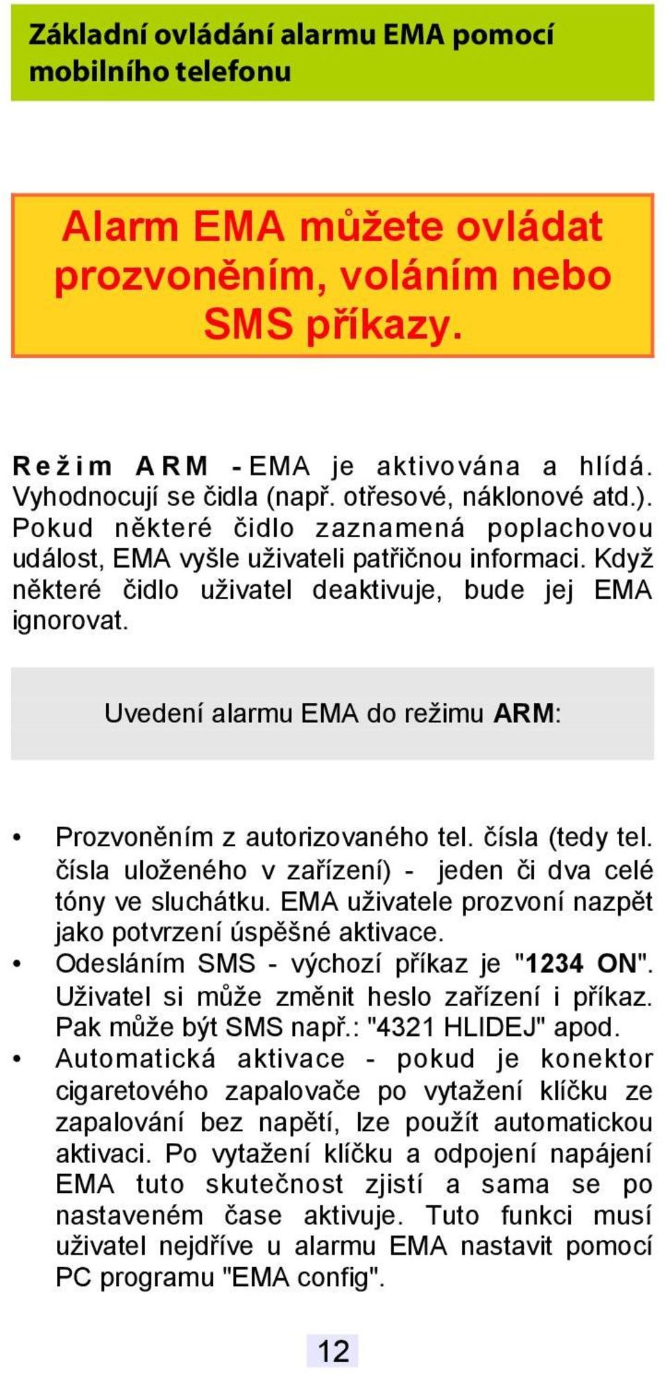 Uvedení alarmu EMA do režimu ARM: Prozvoněním z autorizovaného tel. čísla (tedy tel. čísla uloženého v zařízení) - jeden či dva celé tóny ve sluchátku.