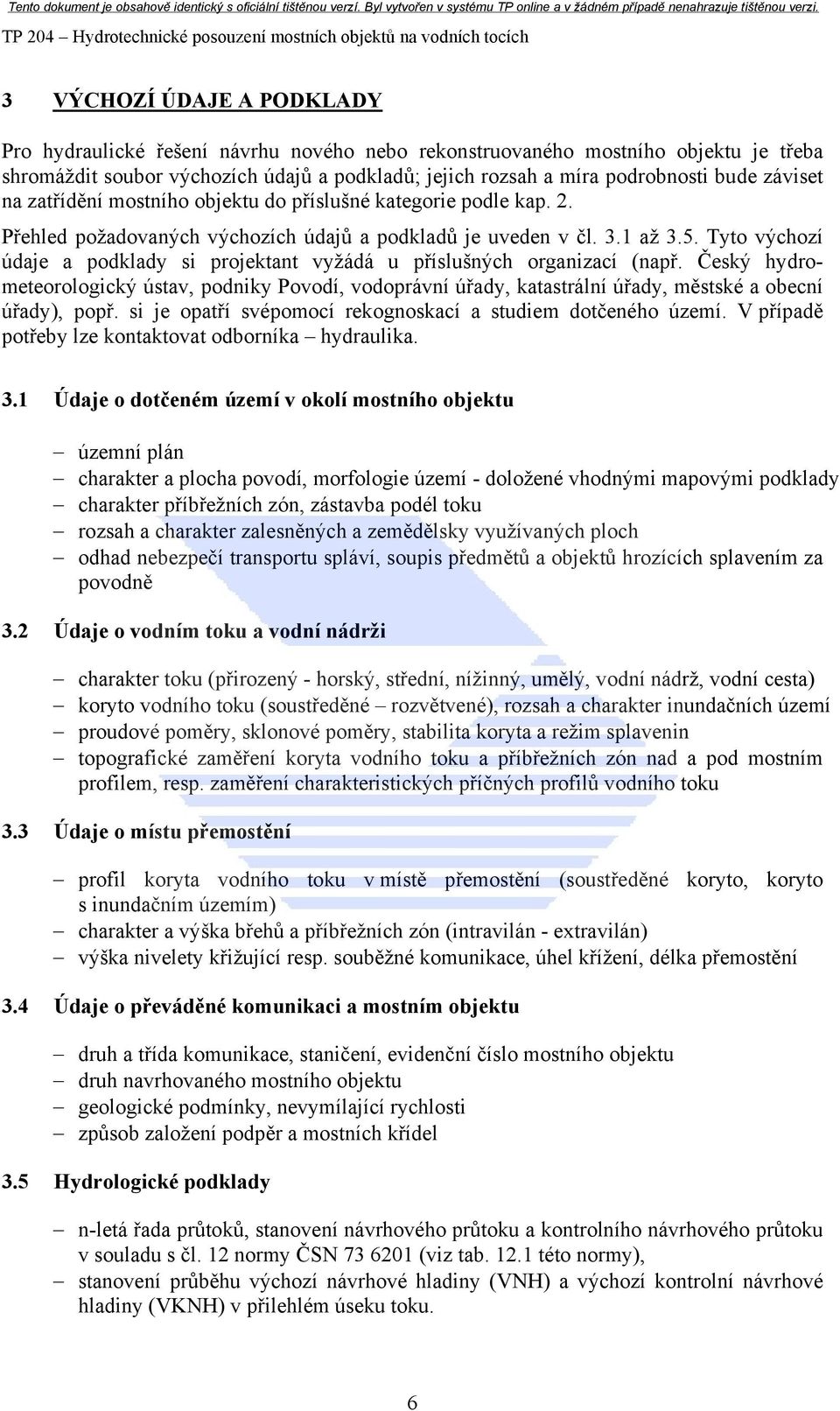 . Přehled požadovaných výchozích údajů a podkladů je uveden v čl. 3.1 až 3.5. Tyto výchozí údaje a podklady si projektant vyžádá u příslušných organizací (např.