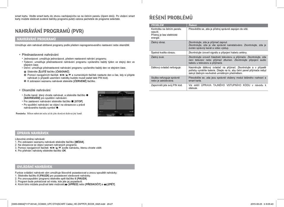 ŘEŠENÍ PROBLÉMŮ NAHRÁVÁNÍ PROGRAMŮ (PVR) NAHRÁVÁNÍ PROGRAMŮ Umožňuje vám nahrávat oblíbené programy podle předem naprogramovaného nastavení nebo okamžitě: Přednastavené nahrávání Jednorázové:
