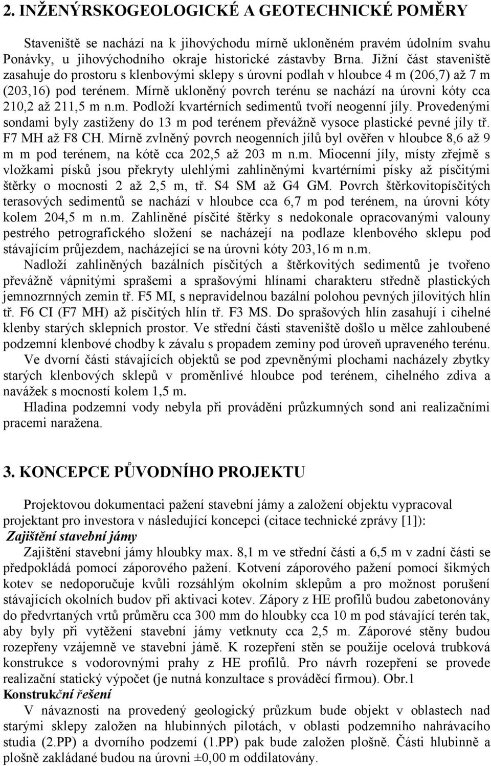 Mírně ukloněný povrch terénu se nachází na úrovni kóty cca 210,2 až 211,5 m n.m. Podloží kvartérních sedimentů tvoří neogenní jíly.