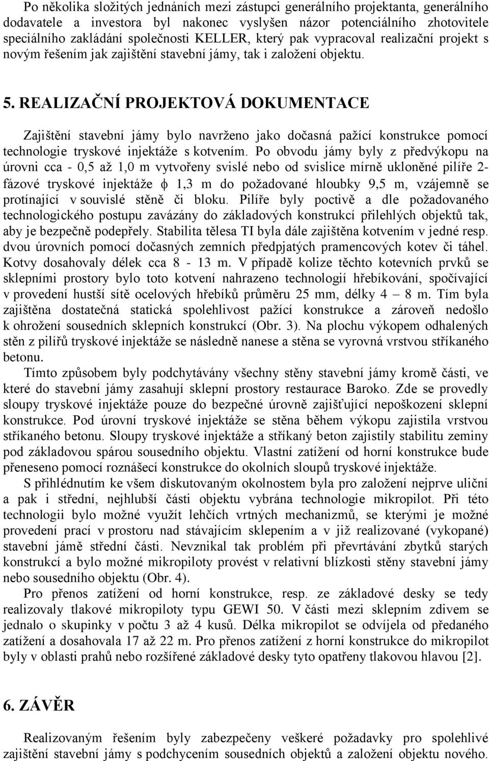 REALIZAČNÍ PROJEKTOVÁ DOKUMENTACE Zajištění stavební jámy bylo navrženo jako dočasná pažící konstrukce pomocí technologie tryskové injektáže s kotvením.