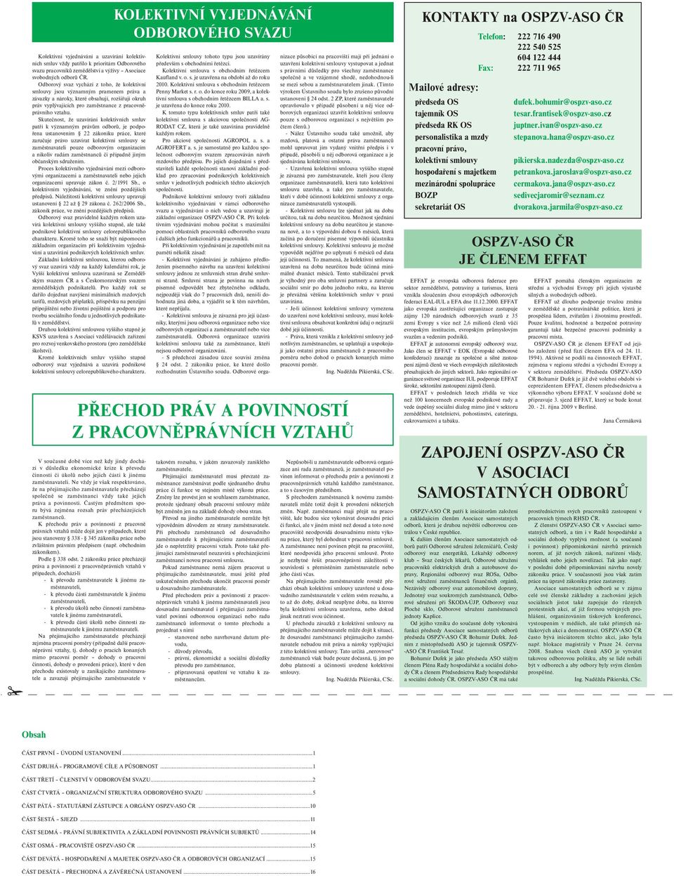 Skutečnost, že uzavírání kolektivních smluv patří k významným právům odborů, je podpořena ustanovením 22 zákoníku práce, které zaručuje právo uzavírat kolektivní smlouvy se zaměstnavateli pouze