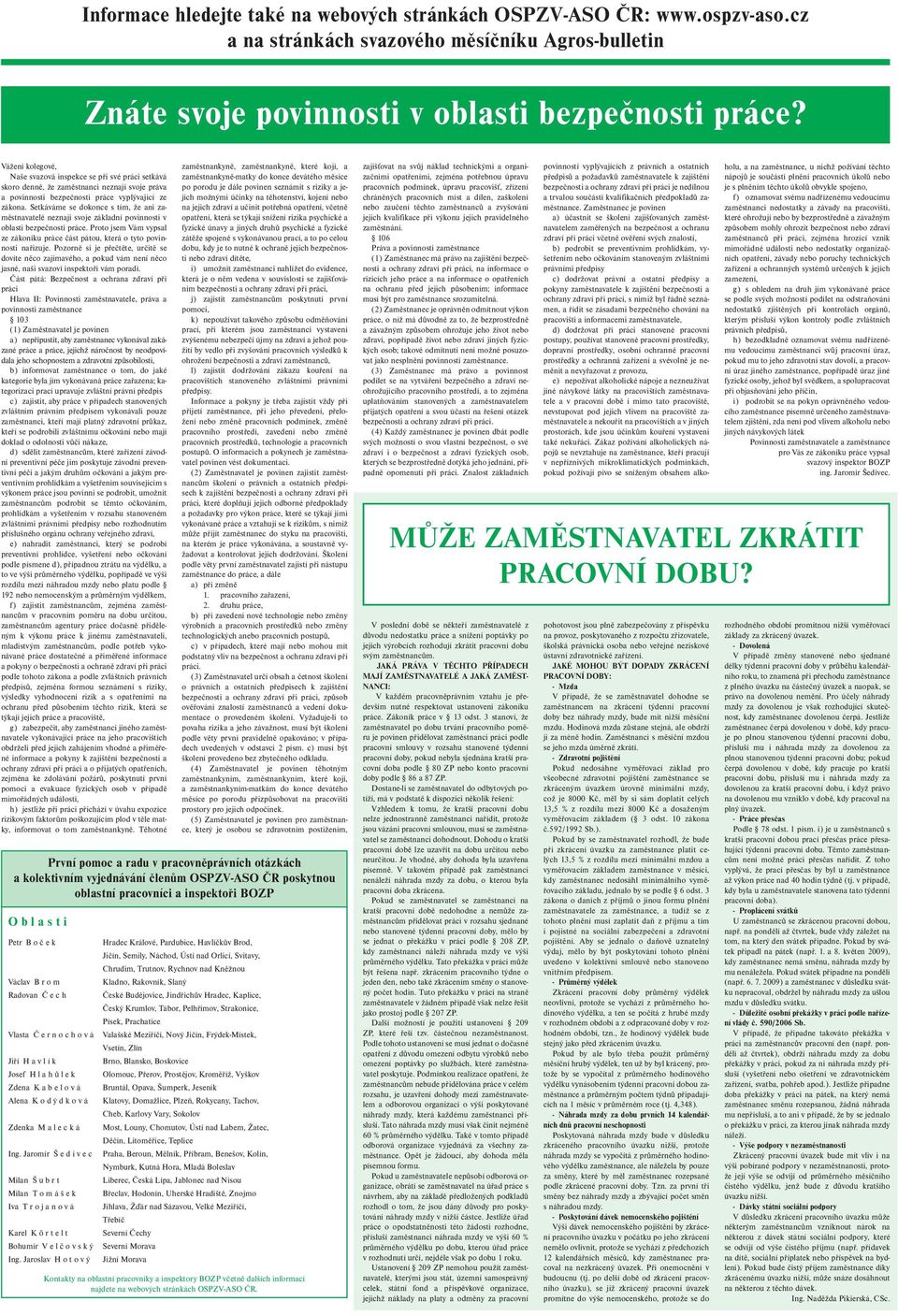 Setkáváme se dokonce s tím, že ani zaměstnavatelé neznají svoje základní povinnosti v oblasti bezpečnosti práce. Proto jsem Vám vypsal ze zákoníku práce část pátou, která o tyto povinnosti nařizuje.