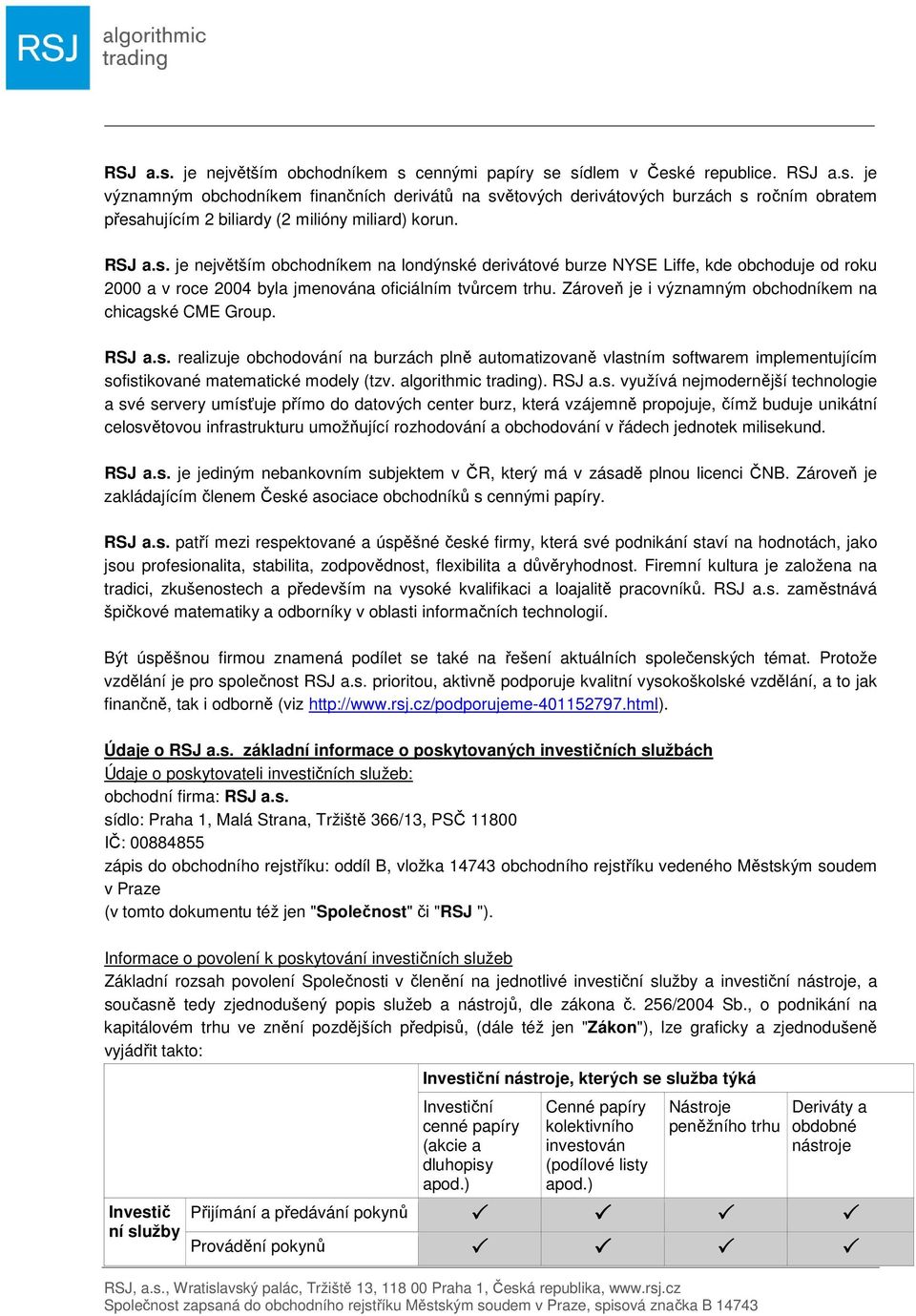 Zároveň je i významným obchodníkem na chicagské CME Group. RSJ a.s. realizuje obchodování na burzách plně automatizovaně vlastním softwarem implementujícím sofistikované matematické modely (tzv.