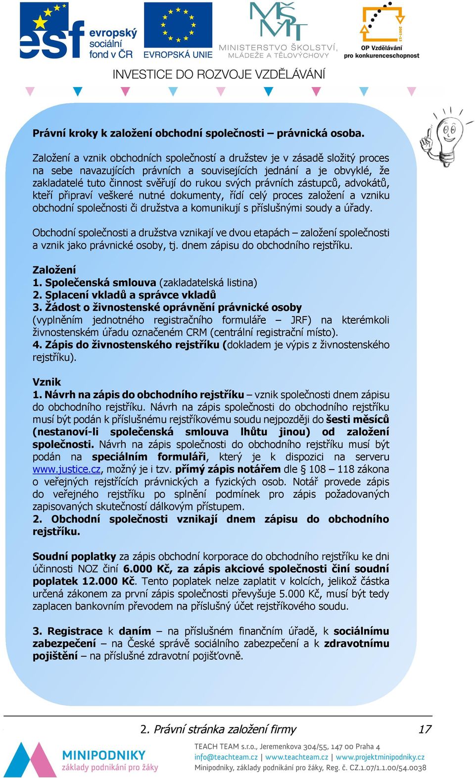 právních zástupců, advokátů, kteří připraví veškeré nutné dokumenty, řídí celý proces založení a vzniku obchodní společnosti či družstva a komunikují s příslušnými soudy a úřady.