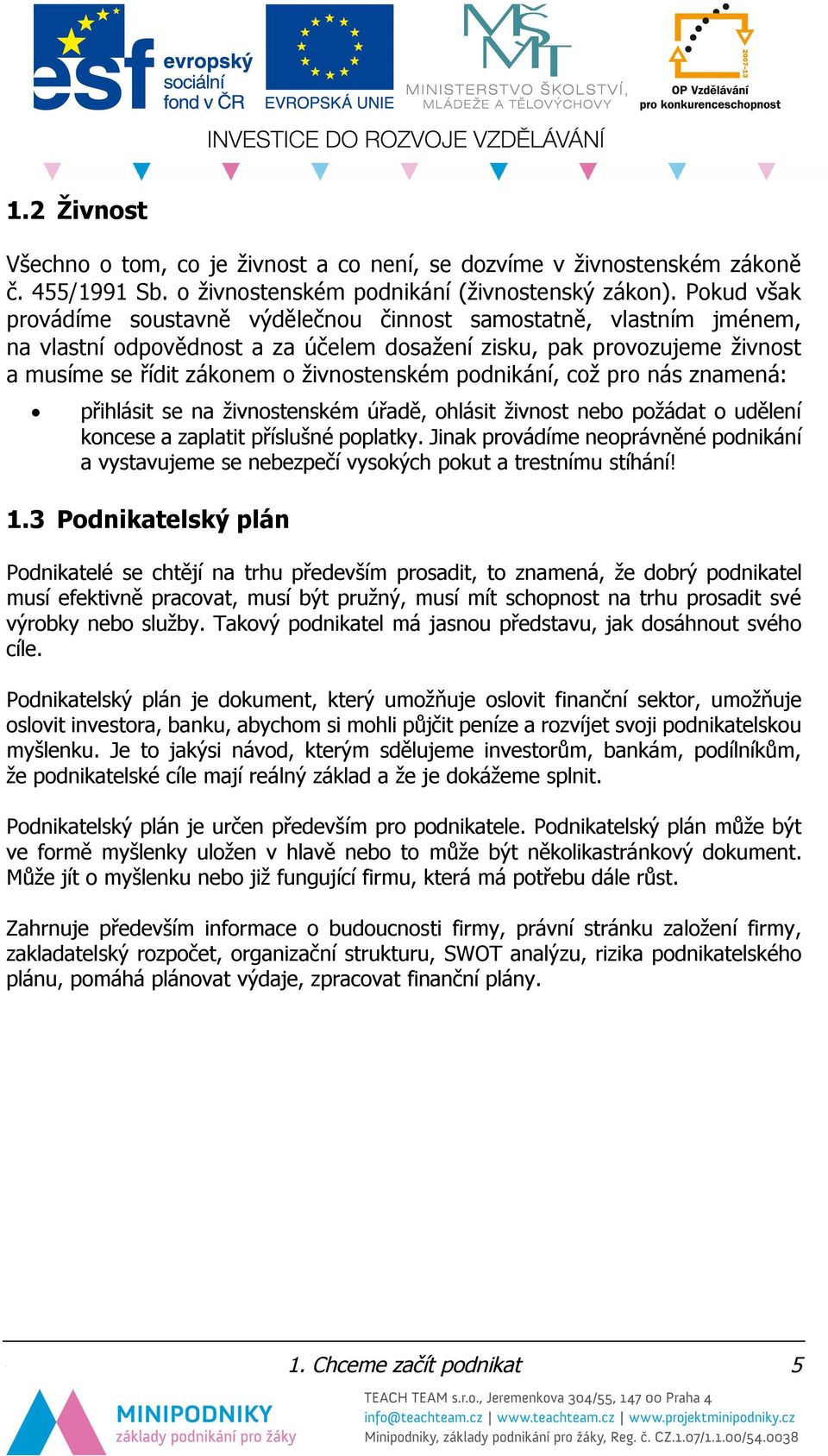 podnikání, což pro nás znamená: přihlásit se na živnostenském úřadě, ohlásit živnost nebo požádat o udělení koncese a zaplatit příslušné poplatky.