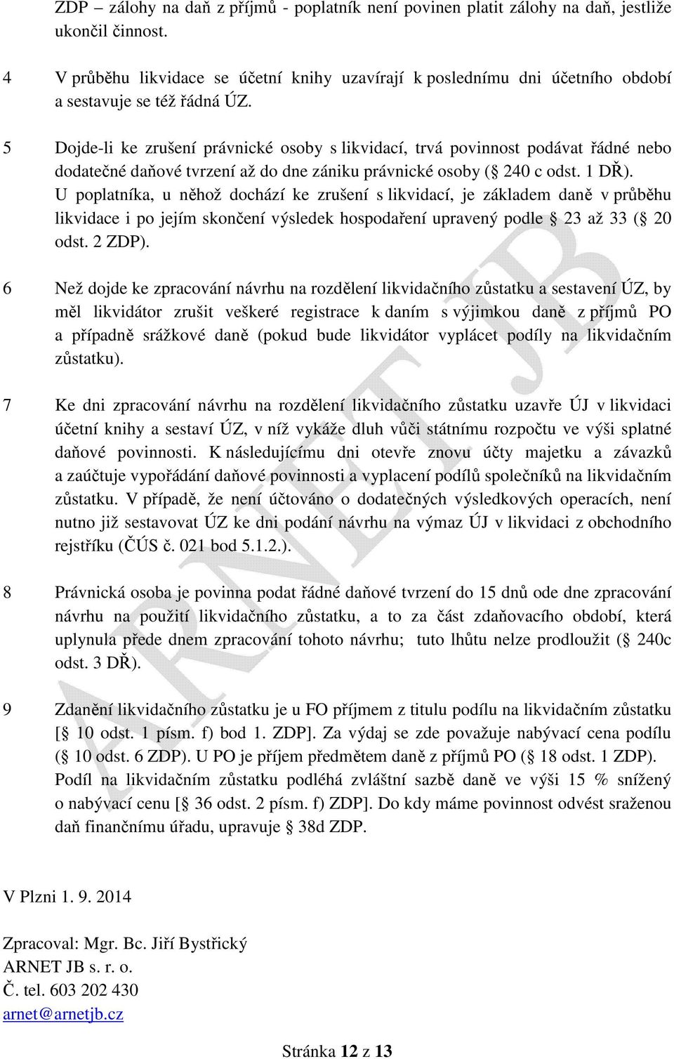 5 Dojde-li ke zrušení právnické osoby s likvidací, trvá povinnost podávat řádné nebo dodatečné daňové tvrzení až do dne zániku právnické osoby ( 240 c odst. 1 DŘ).