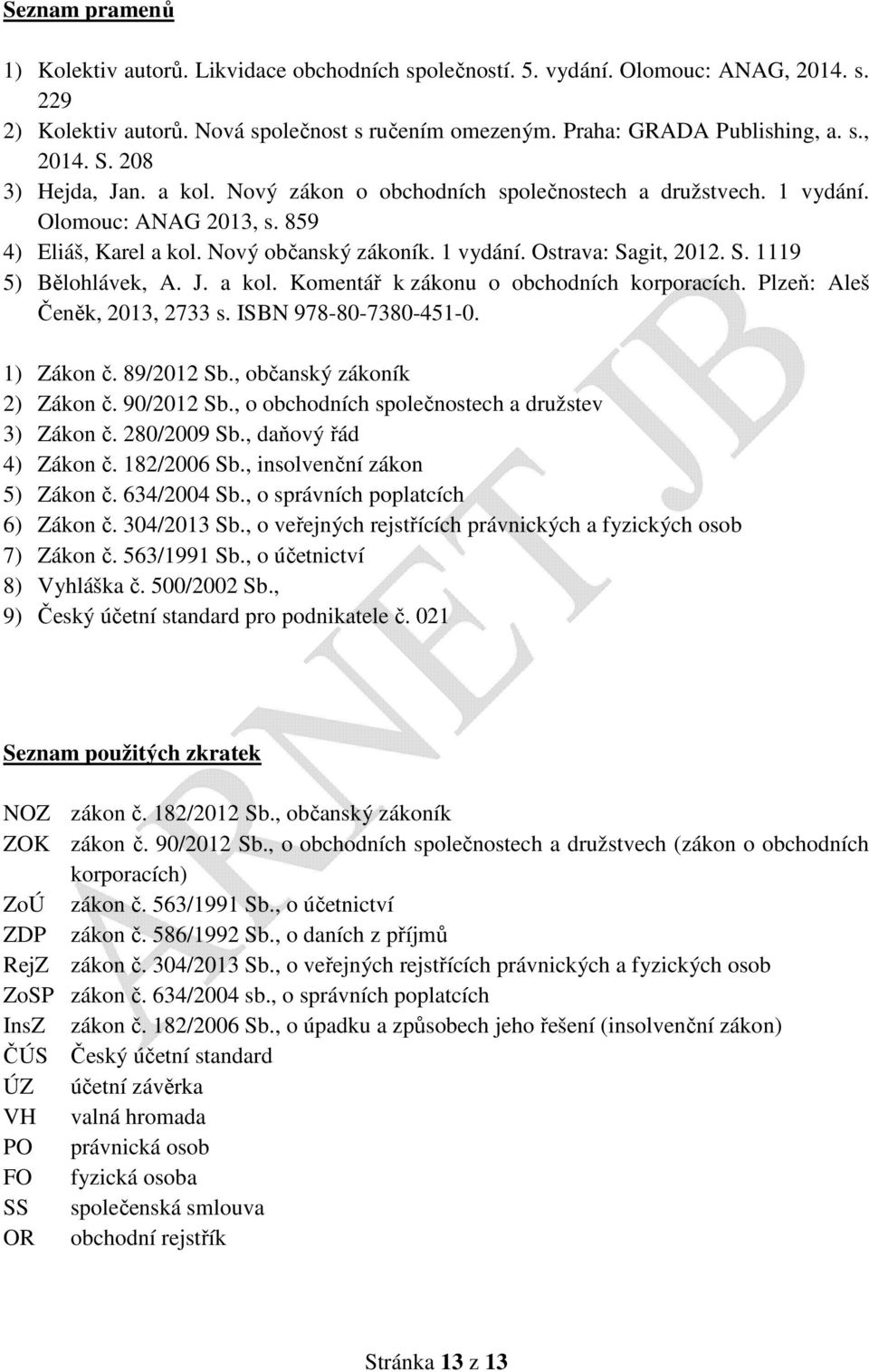 git, 2012. S. 1119 5) Bělohlávek, A. J. a kol. Komentář k zákonu o obchodních korporacích. Plzeň: Aleš Čeněk, 2013, 2733 s. ISBN 978-80-7380-451-0. 1) Zákon č. 89/2012 Sb.