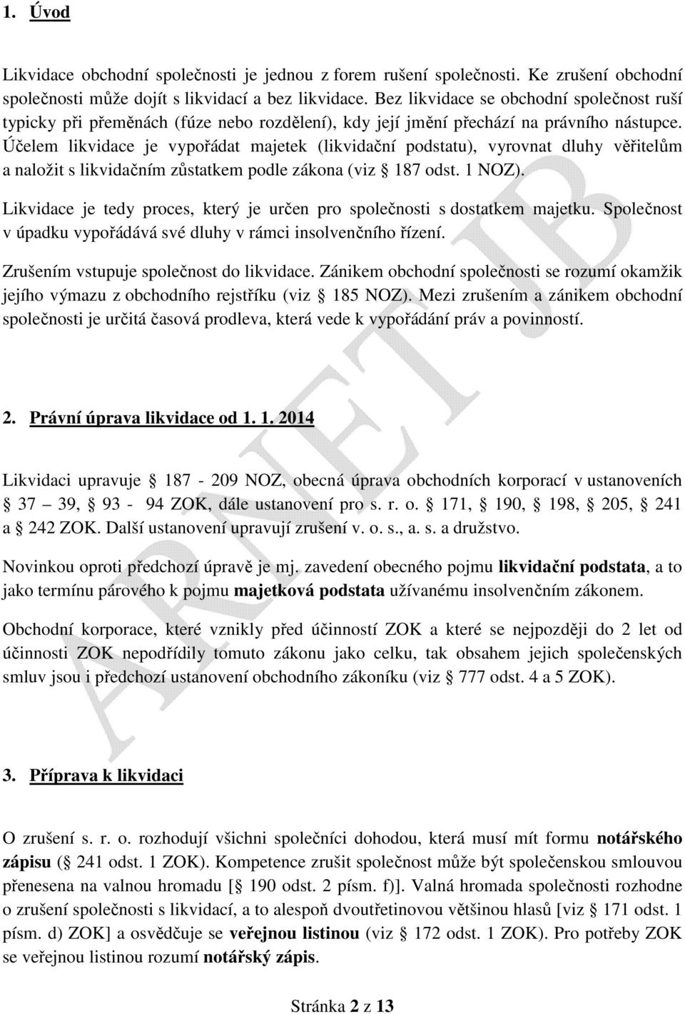 Účelem likvidace je vypořádat majetek (likvidační podstatu), vyrovnat dluhy věřitelům a naložit s likvidačním zůstatkem podle zákona (viz 187 odst. 1 NOZ).