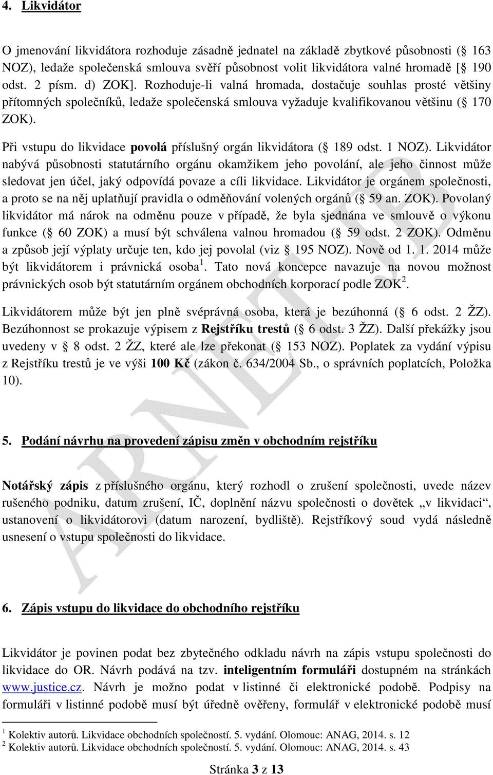 Při vstupu do likvidace povolá příslušný orgán likvidátora ( 189 odst. 1 NOZ).