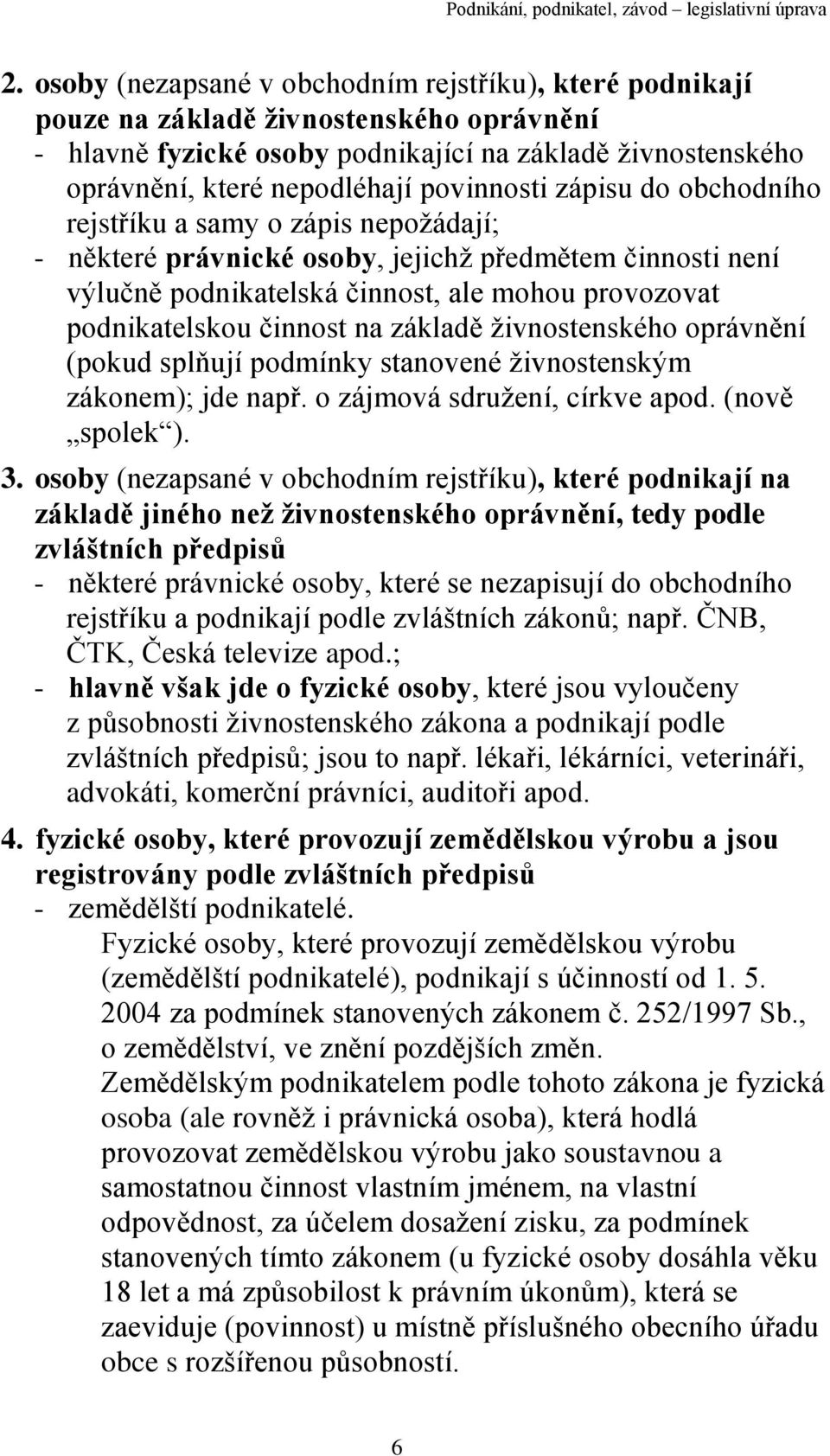 činnost na základě živnostenského oprávnění (pokud splňují podmínky stanovené živnostenským zákonem); jde např. o zájmová sdružení, církve apod. (nově spolek ). 3.