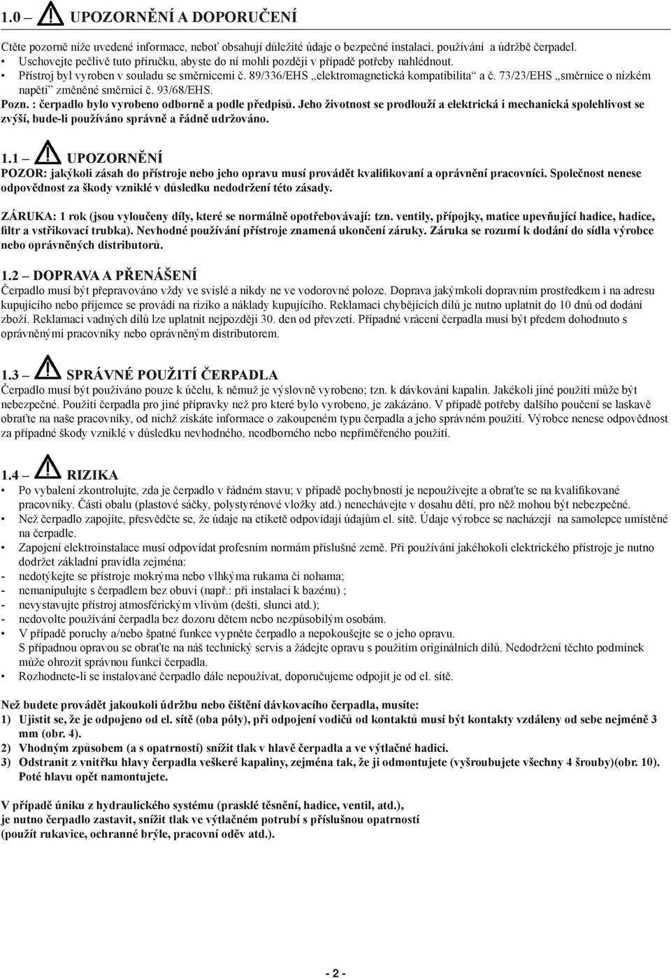 73/23/EHS směrnice o nízkém napětí změněné směrnicí č. 93/68/EHS. Pozn. : čerpadlo bylo vyrobeno odborně a podle předpisů.