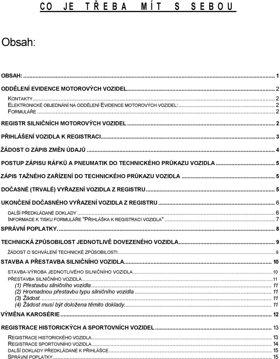 .. 5 ZÁPIS TAŽNÉHO ZAŘÍZENÍ DO TECHNICKÉHO PRŮKAZU VOZIDLA... 5 DOČASNÉ (TRVALÉ) VYŘAZENÍ VOZIDLA Z REGISTRU... 5 UKONČENÍ DOČASNÉHO VYŘAZENÍ VOZIDLA Z REGISTRU... 6 DALŠÍ PŘEDKLÁDANÉ DOKLADY.