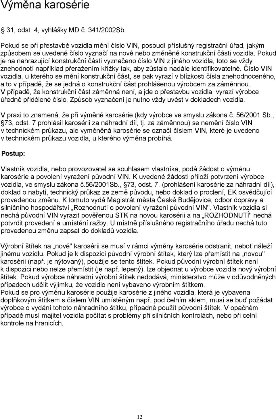 Pokud je na nahrazující konstrukční části vyznačeno číslo VIN z jiného vozidla, toto se vždy znehodnotí například přeražením křížky tak, aby zůstalo nadále identifikovatelné.