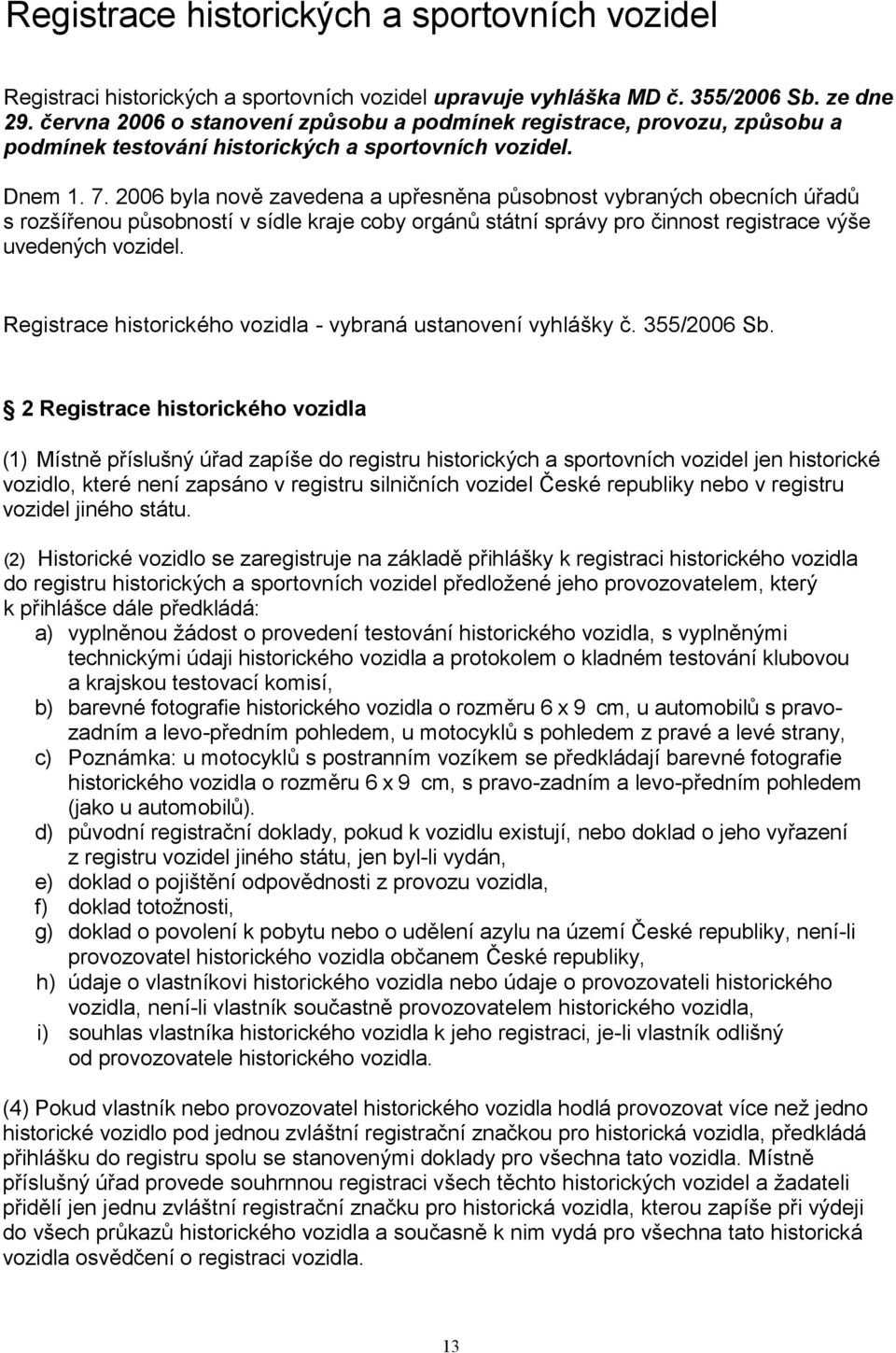 2006 byla nově zavedena a upřesněna působnost vybraných obecních úřadů s rozšířenou působností v sídle kraje coby orgánů státní správy pro činnost registrace výše uvedených vozidel.