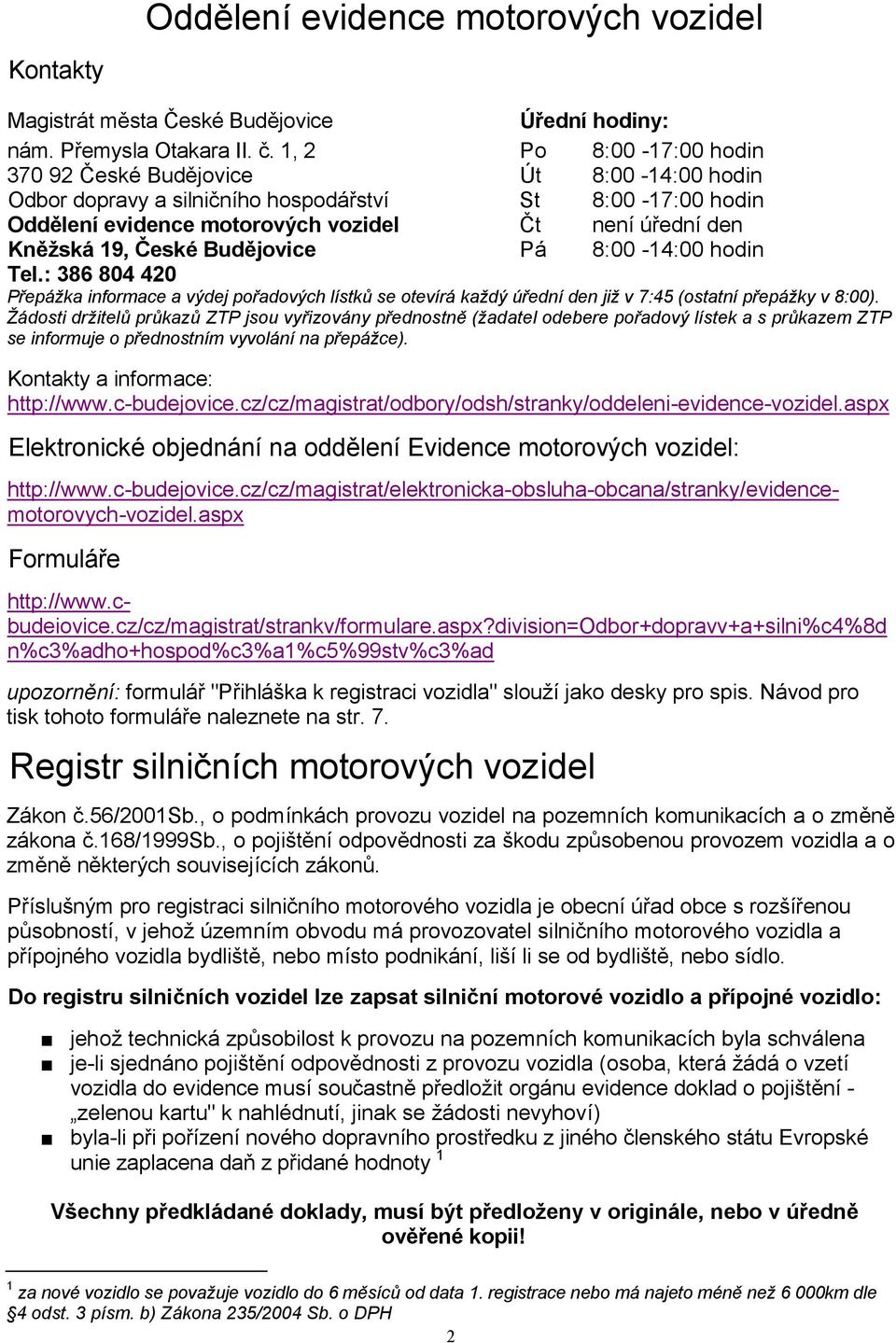 České Budějovice Pá 8:00-14:00 hodin Tel.: 386 804 420 Přepážka informace a výdej pořadových lístků se otevírá každý úřední den již v 7:45 (ostatní přepážky v 8:00).