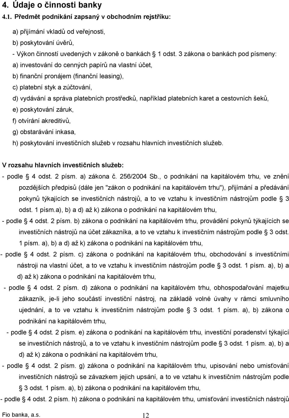 například platebních karet a cestovních šeků, e) poskytování záruk, f) otvírání akreditivů, g) obstarávání inkasa, h) poskytování investičních služeb v rozsahu hlavních investičních služeb.